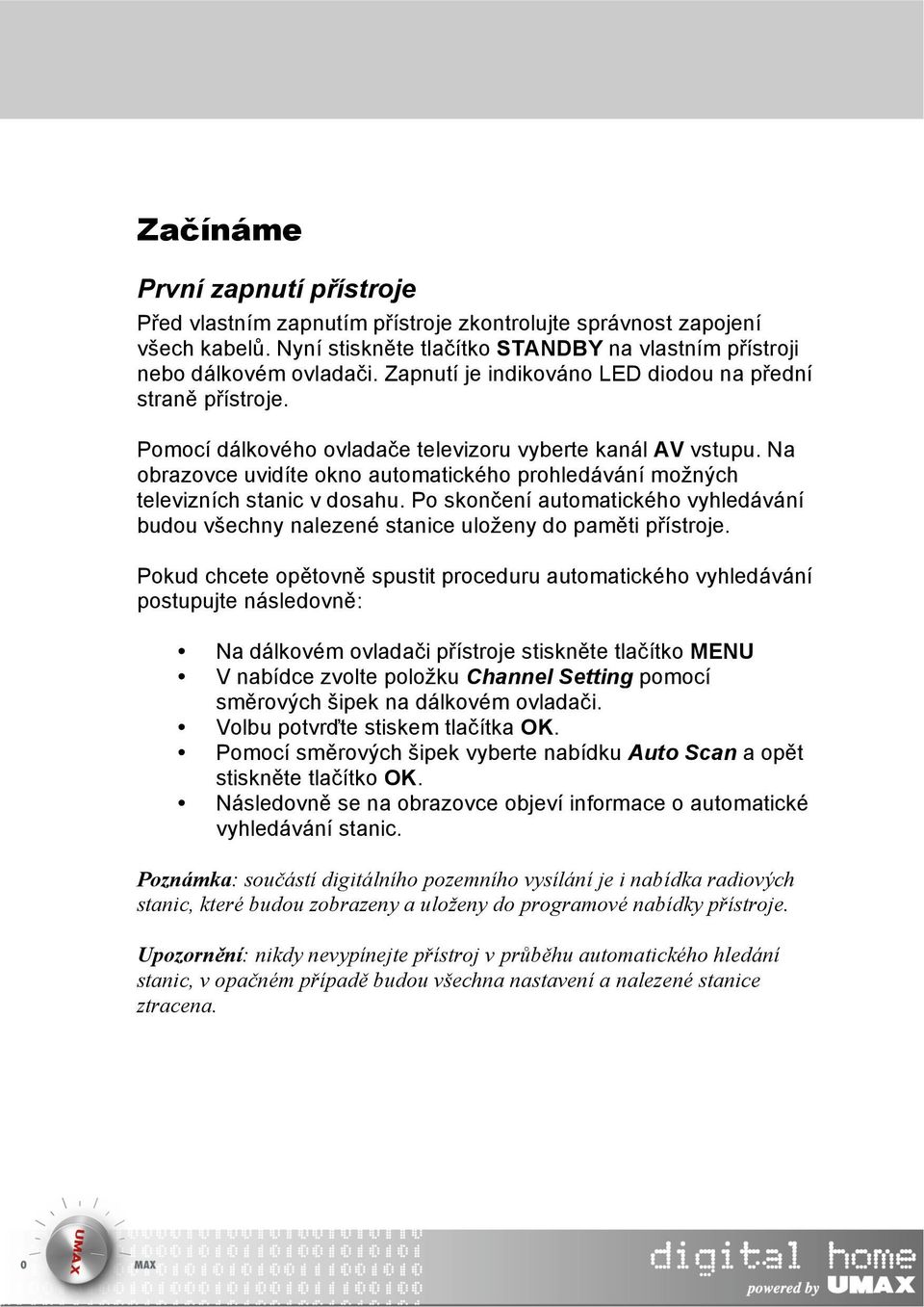 Na obrazovce uvidíte okno automatického prohledávání možných televizních stanic v dosahu. Po skončení automatického vyhledávání budou všechny nalezené stanice uloženy do paměti přístroje.