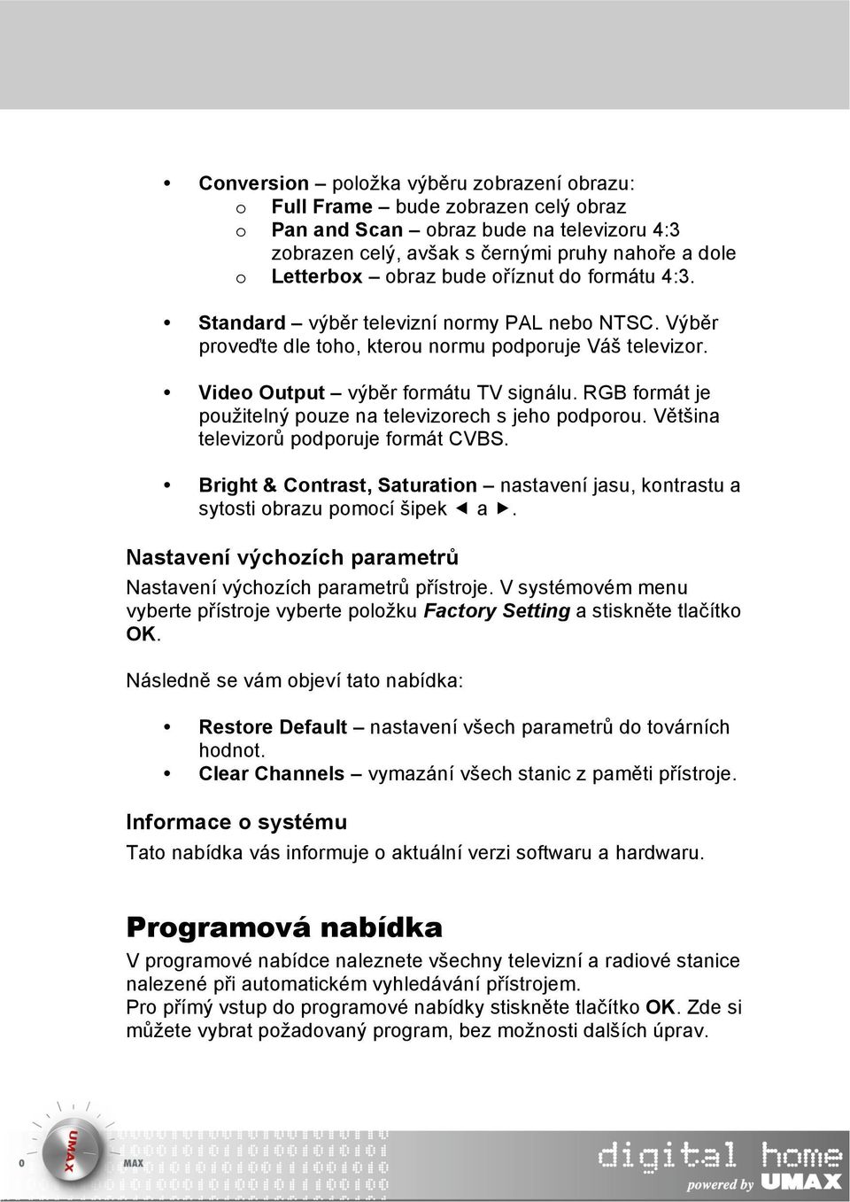 RGB formát je použitelný pouze na televizorech s jeho podporou. Většina televizorů podporuje formát CVBS. Bright & Contrast, Saturation nastavení jasu, kontrastu a sytosti obrazu pomocí šipek a.