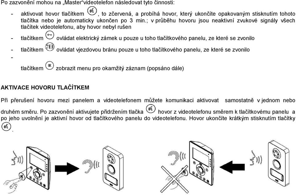 ; v průběhu hovoru jsou neaktivní zvukové signály všech tlačítek videotelefonu, aby hovor nebyl rušen tlačítkem ovládat elektrický zámek u pouze u toho tlačítkového panelu, ze které se zvonilo