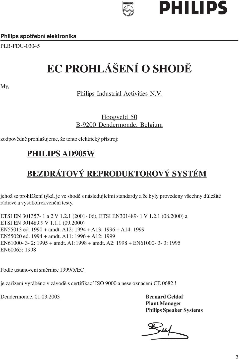 standardy a že byly provedeny všechny důležité rádiové a vysokofrekvenční testy. ETSI EN 301357-1 a 2 V 1.2.1 (2001-06), ETSI EN301489-1 V 1.2.1 (08.2000) a ETSI EN 301489.9 V 1.1.1 (09.