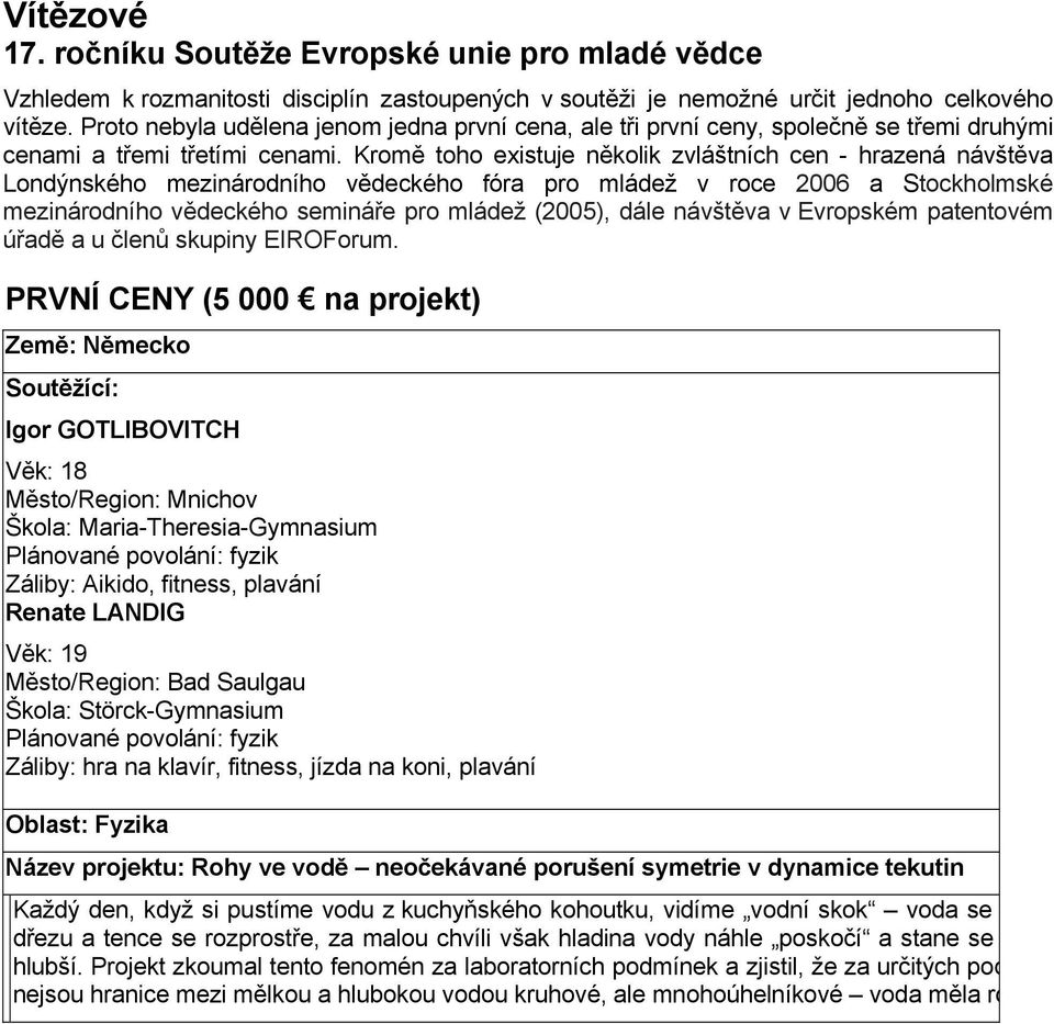 Kromě toho existuje několik zvláštních cen - hrazená návštěva Londýnského mezinárodního vědeckého fóra pro mládež v roce 2006 a Stockholmské mezinárodního vědeckého semináře pro mládež (2005), dále