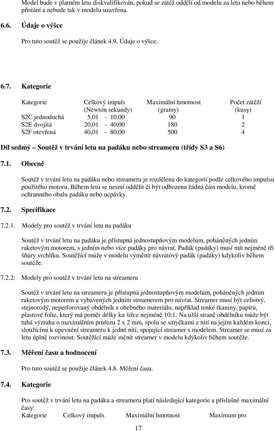 00 90 1 S2E dvojitá 20,01-40,00 180 2 S2F otevřená 40,01-80,00 500 4 Díl sedmý Soutěž v trvání letu na padáku nebo streameru (třídy S3 a S6) 7.1. Obecně Soutěž v trvání letu na padáku nebo streameru je rozdělena do kategorií podle celkového impulsu použitého motoru.