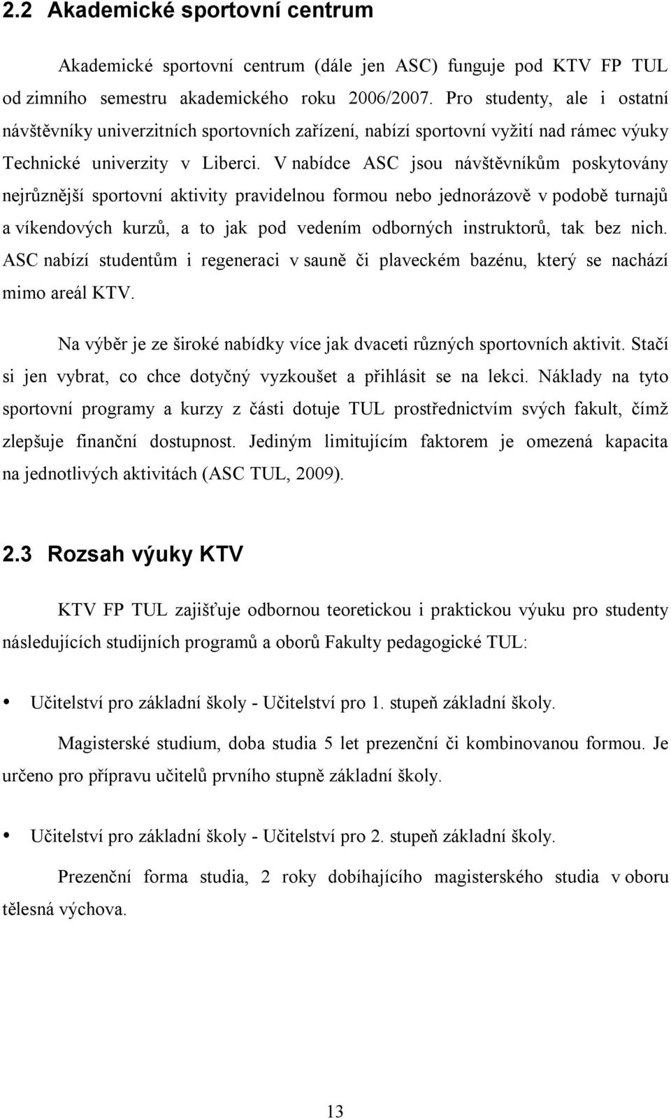 V nabídce ASC jsou návštěvníkům poskytovány nejrůznější sportovní aktivity pravidelnou formou nebo jednorázově v podobě turnajů a víkendových kurzů, a to jak pod vedením odborných instruktorů, tak