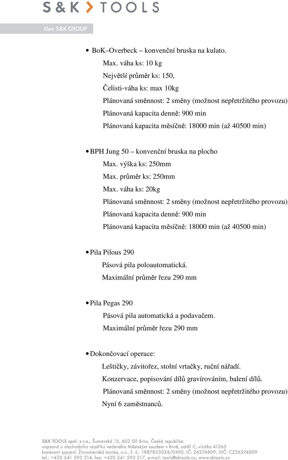 výška ks: 250mm Max. průměr ks: 250mm Max. váha ks: 20kg Pila Pilous 290 Pásová pila poloautomatická.