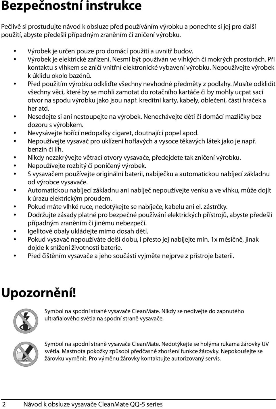 Při kontaktu s vlhkem se zničí vnitřní elektronické vybavení výrobku. Nepoužívejte výrobek k úklidu okolo bazénů. Před použitím výrobku odkliďte všechny nevhodné předměty z podlahy.