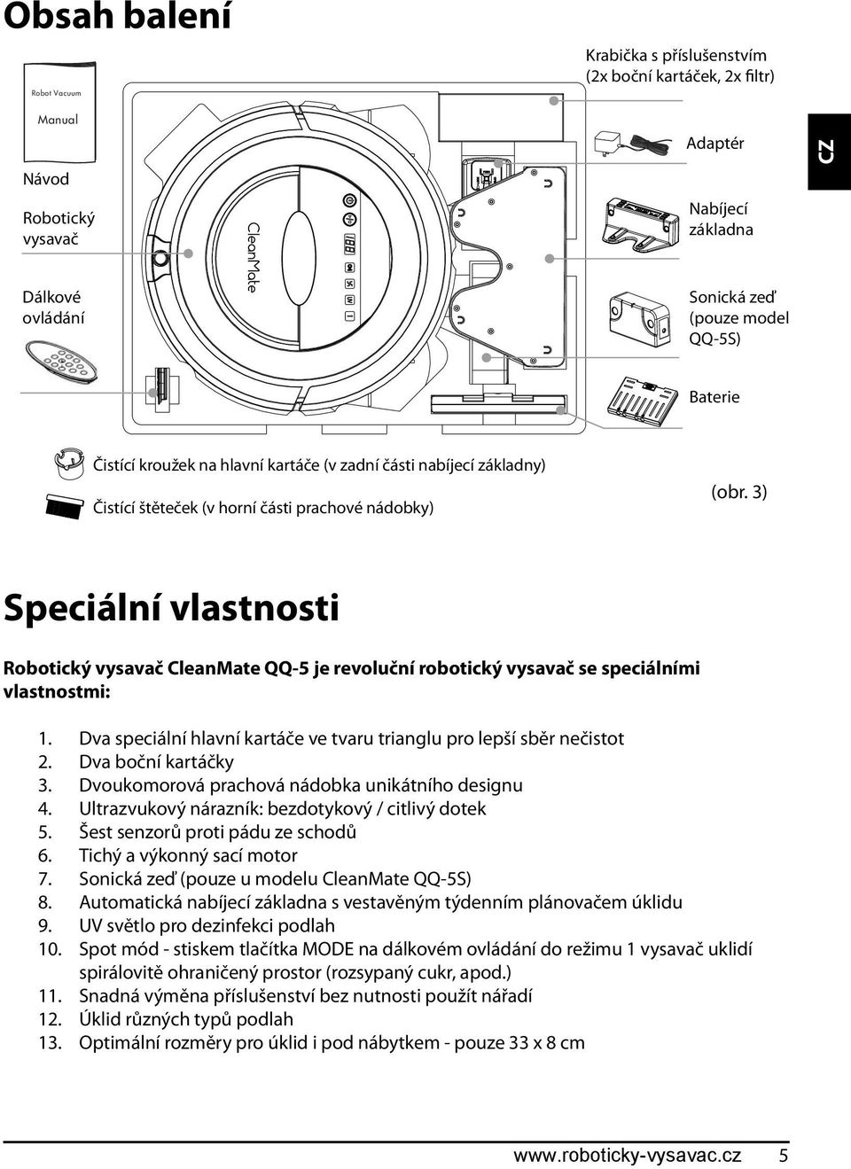 3) Speciální vlastnosti Robotický vysavač CleanMate QQ-5 je revoluční robotický vysavač se speciálními vlastnostmi: 1. Dva speciální hlavní kartáče ve tvaru trianglu pro lepší sběr nečistot 2.