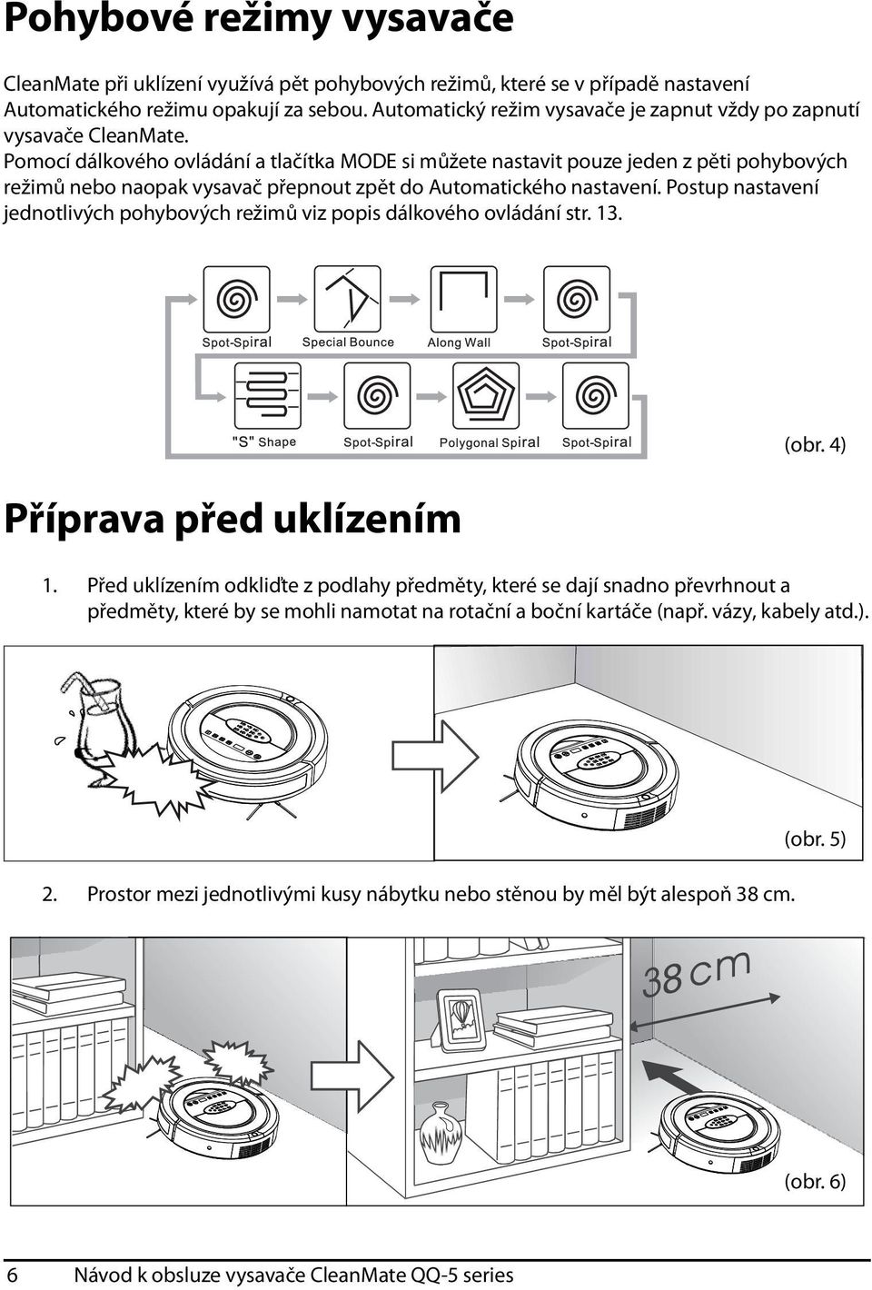 Pomocí dálkového ovládání a tlačítka MODE si můžete nastavit pouze jeden z pěti pohybových režimů nebo naopak vysavač přepnout zpět do Automatického nastavení.