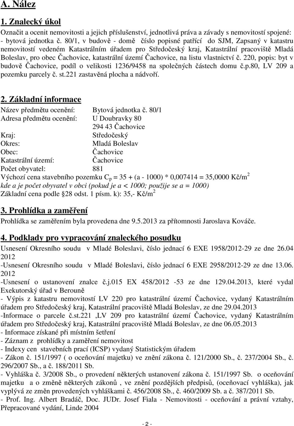 katastrální území Čachovice, na listu vlastnictví č. 220, popis: byt v budově Čachovice, podíl o velikosti 1236/9458 na společných částech domu č.p.80, LV 209 a pozemku parcely č. st.