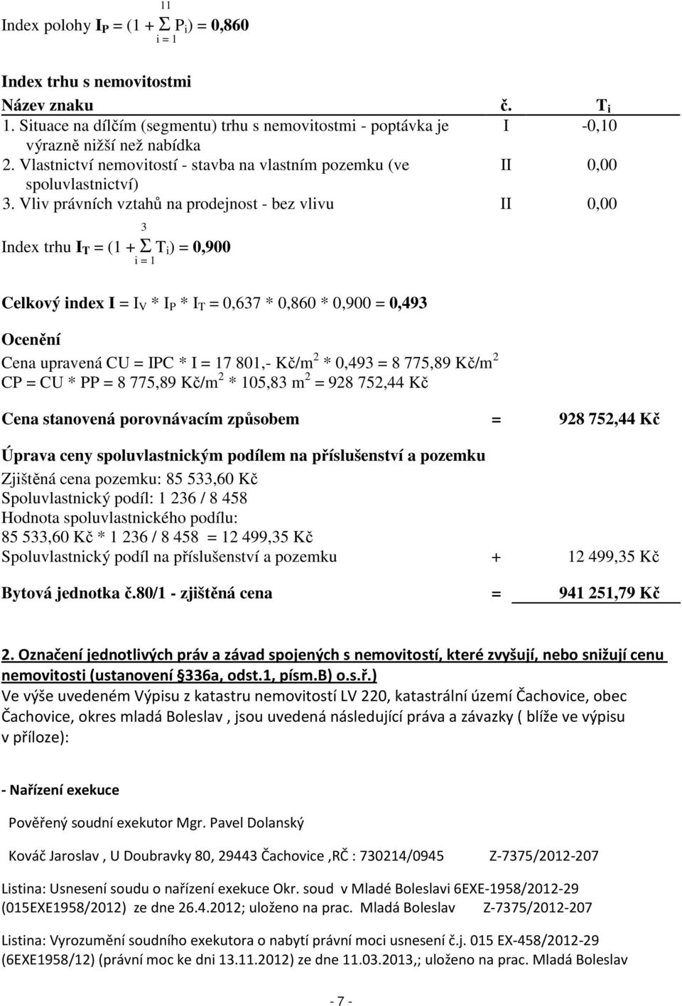 Vliv právních vztahů na prodejnost - bez vlivu II 0,00 3 Index trhu I T = (1 + Σ T i ) = 0,900 i = 1 Celkový index I = I V * I P * I T = 0,637 * 0,860 * 0,900 = 0,493 Ocenění Cena upravená CU = IPC *