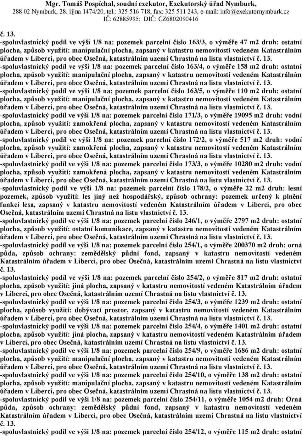 -spoluvlastnický podíl ve výši 1/8 na: pozemek parcelní číslo 172/2, o výměře 517 m2 druh: vodní -spoluvlastnický podíl ve výši 1/8 na: pozemek parcelní číslo 173/3, o výměře 10280 m2 druh: vodní