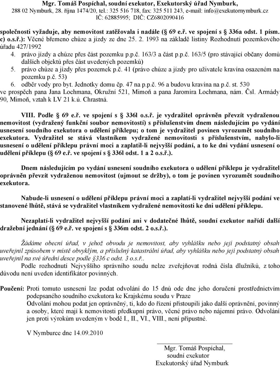 právo chůze a jízdy přes pozemek p.č. 41 (právo chůze a jízdy pro uživatele kravína osazeném na pozemku p.č. 53) 6. odběr vody pro byt. Jednotky domu čp. 47 na p.p.č. 96 a budovu kravína na p.č. st.