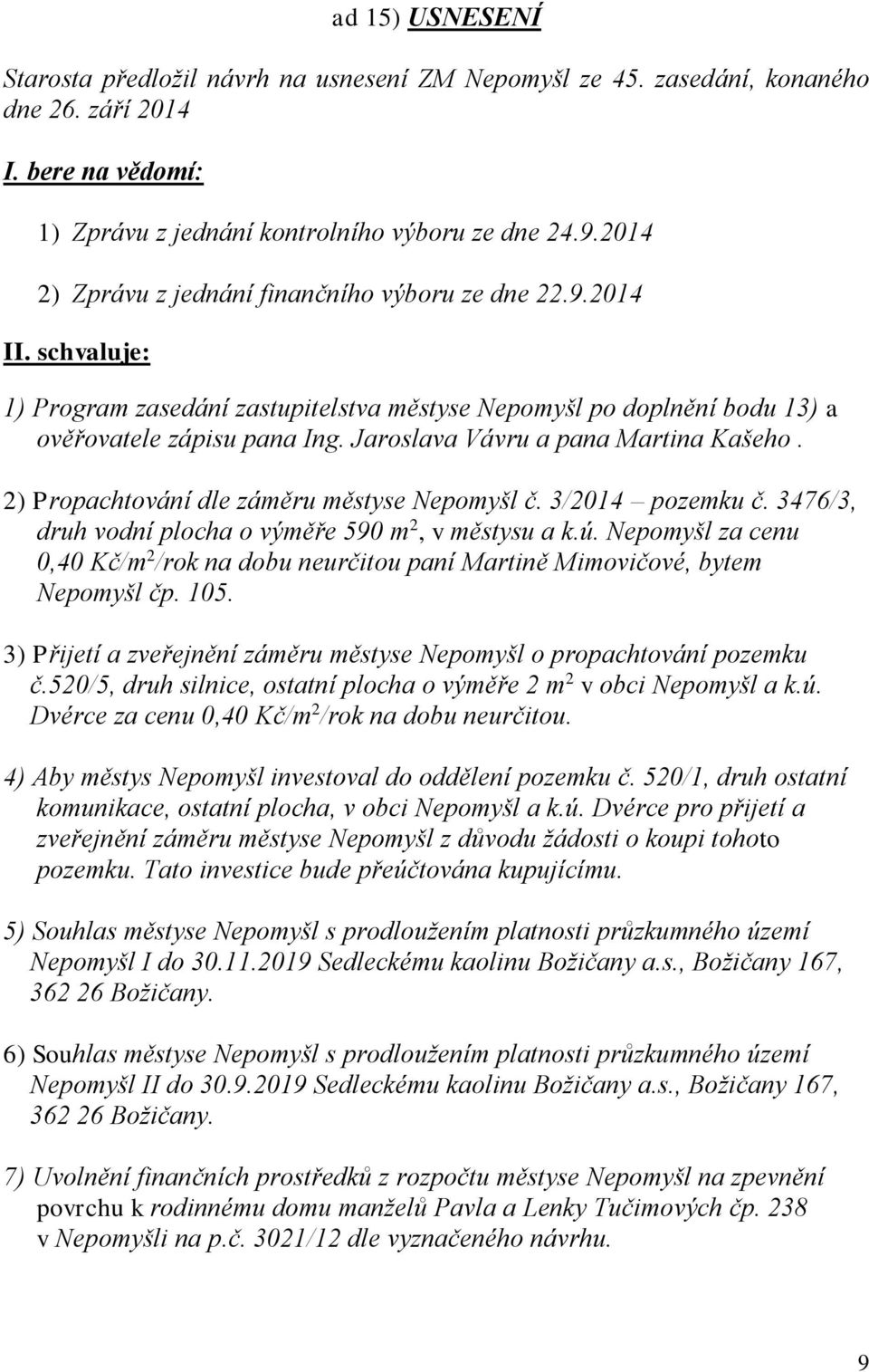 Jaroslava Vávru a pana Martina Kašeho. 2) Propachtování dle záměru městyse Nepomyšl č. 3/2014 pozemku č. 3476/3, druh vodní plocha o výměře 590 m 2, v městysu a k.ú.