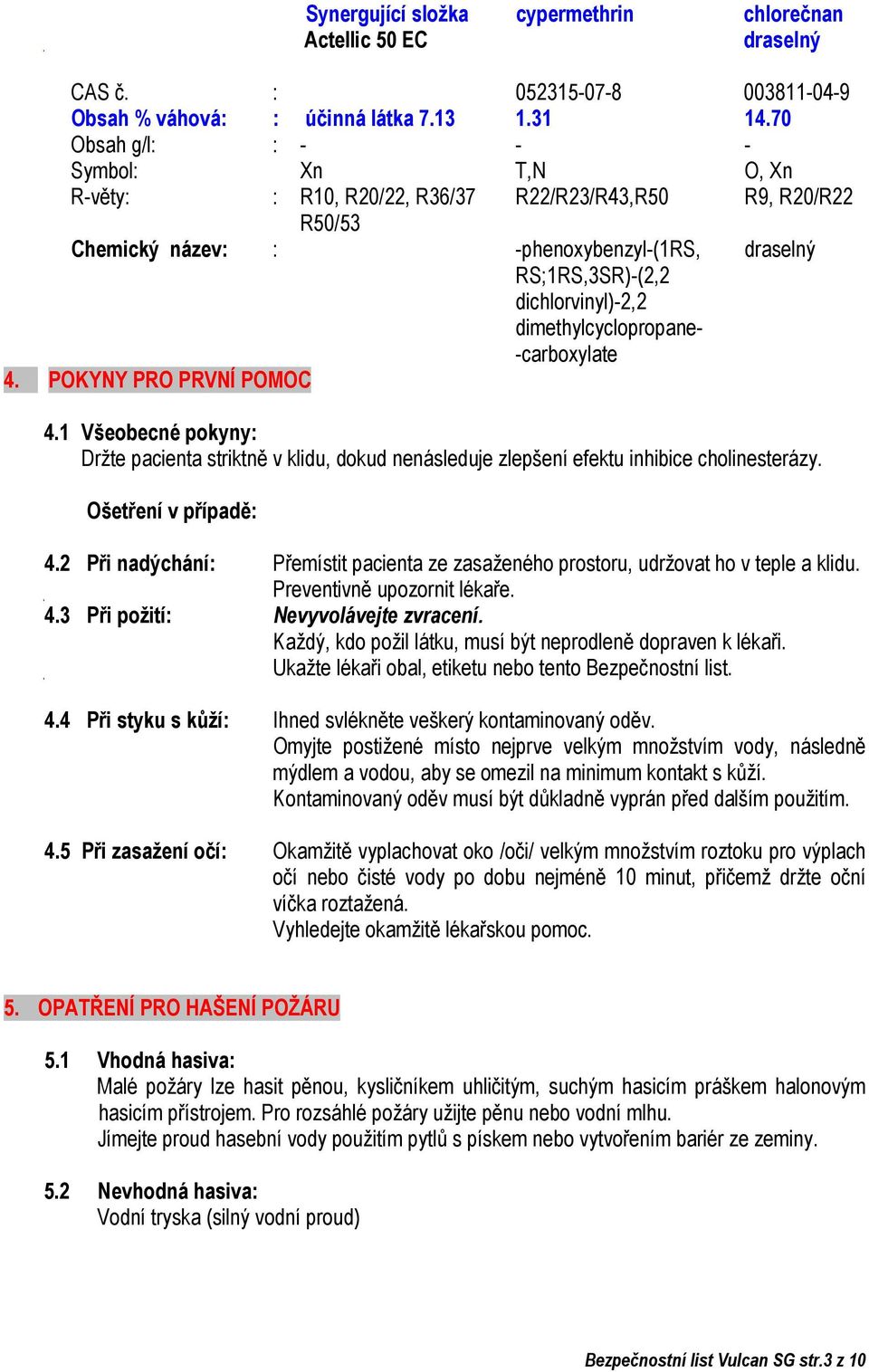 dimethylcyclopropane- -carboxylate 4. POKYNY PRO PRVNÍ POMOC 4.1 Všeobecné pokyny: Držte pacienta striktně v klidu, dokud nenásleduje zlepšení efektu inhibice cholinesterázy. Ošetření v případě: 4.