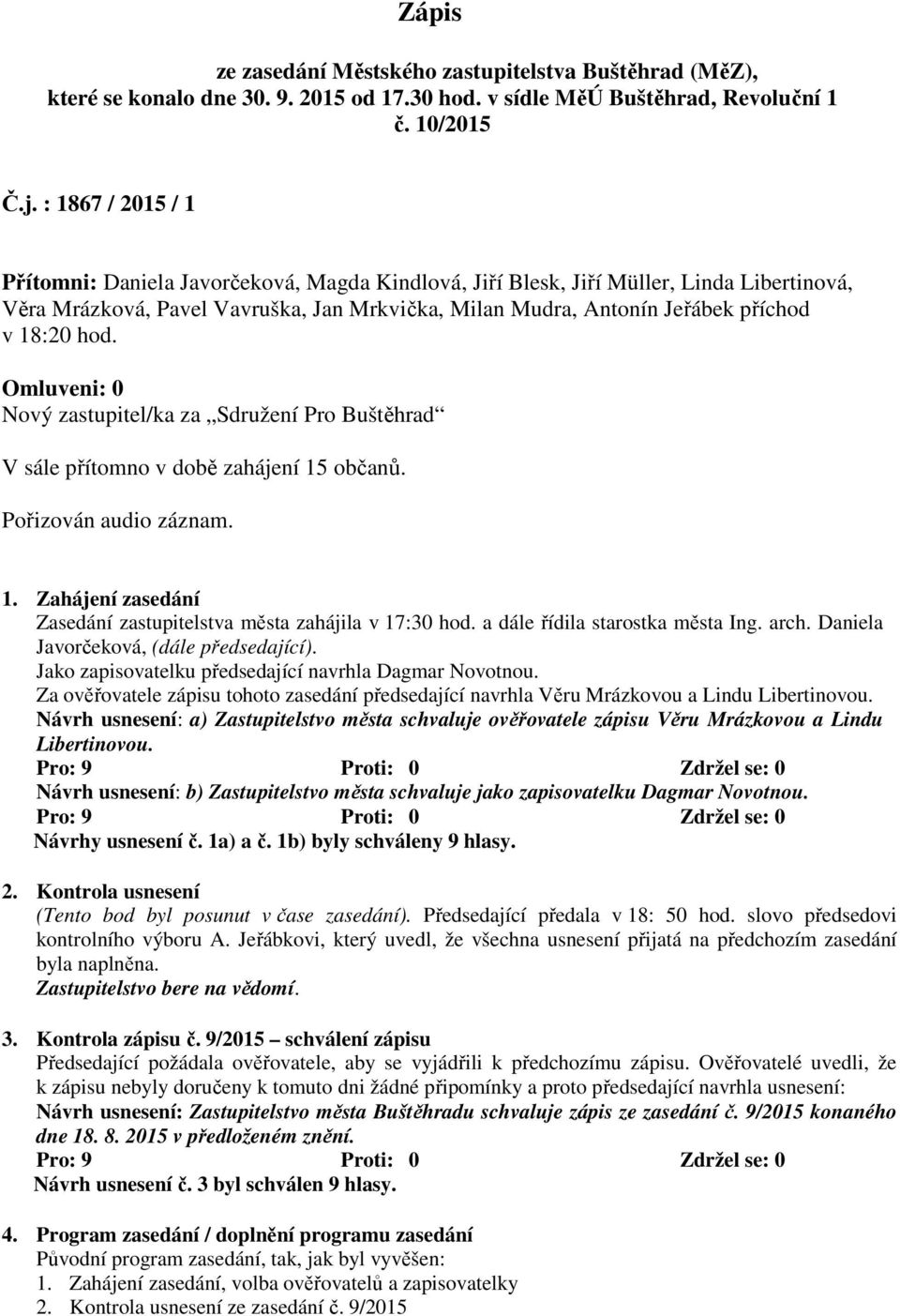 hod. Omluveni: 0 Nový zastupitel/ka za Sdružení Pro Buštěhrad V sále přítomno v době zahájení 15 občanů. Pořizován audio záznam. 1. Zahájení zasedání Zasedání zastupitelstva města zahájila v 17:30 hod.