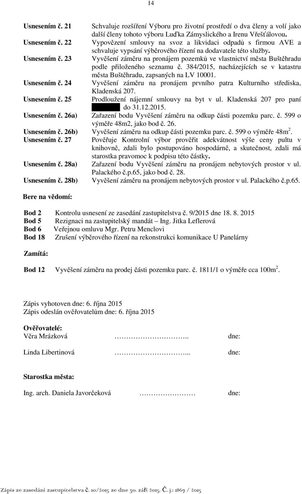 Usnesením č. 24 Vyvěšení záměru na pronájem prvního patra Kulturního střediska, Kladenská 207. Usnesením č. 25 Prodloužení nájemní smlouvy na byt v ul. Kladenská 207 pro paní xxxxxxxx do 31.12.2015.