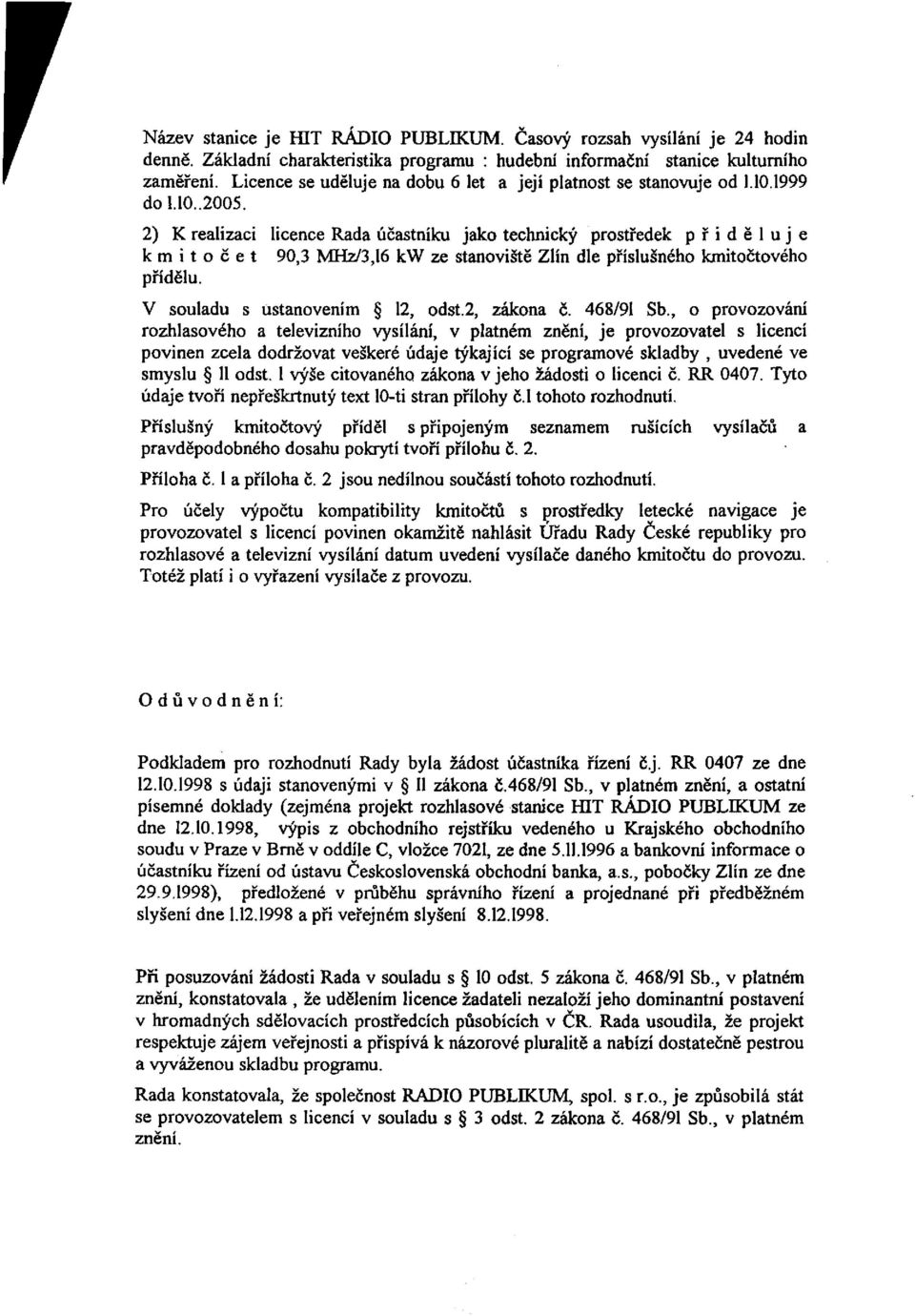 2) K realizaci licence Rada účastníku jako technický prostředek přiděluje kmitočet 90,3 MHz/3,16 kw ze stanoviště Zlín dle příslušného kmitočtového přídělu. V souladu s ustanovením 12, odst.