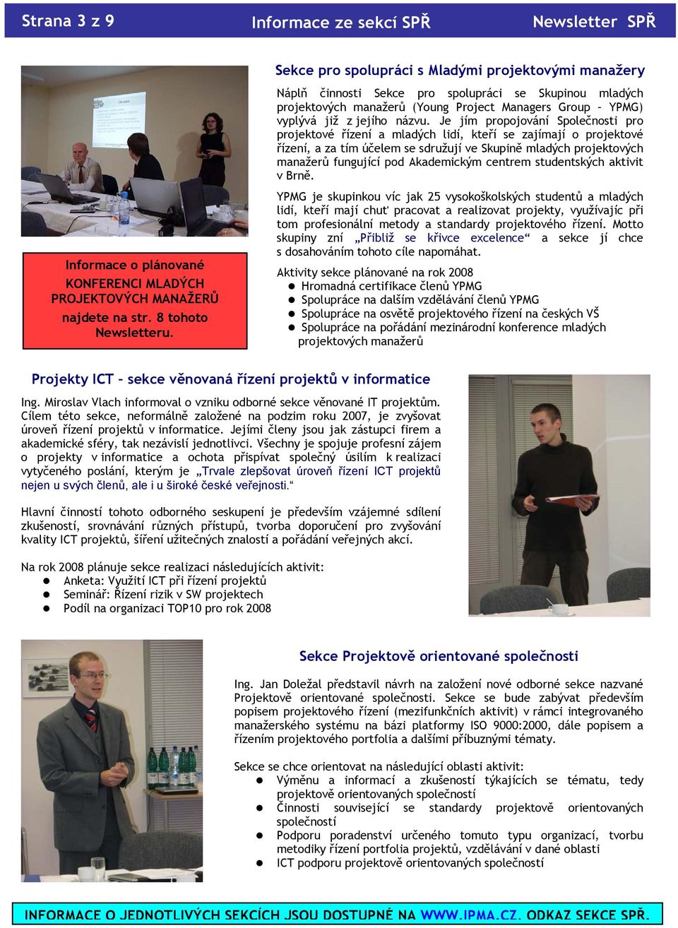 Je jím propojování Společnosti pro projektové řízení a mladých lidí, kteří se zajímají o projektové řízení, a za tím účelem se sdružují ve Skupině mladých projektových manažerů fungující pod