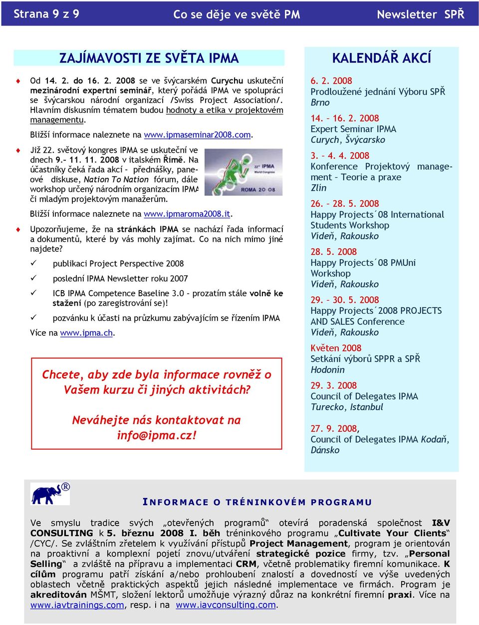 Hlavním diskusním tématem budou hodnoty a etika v projektovém managementu. Bližší informace naleznete na www.ipmaseminar2008.com. Již 22. světový kongres IPMA se uskuteční ve dnech 9. 11.