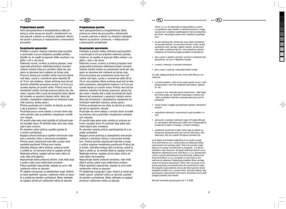 Ujistěte se, že napětí na typovém štítku souhlasí s napětím v síti u vás doma. Elektrický rozvod, na který je přístroj připojen, musí odpovídat příslušným elektrotechnickým normám!