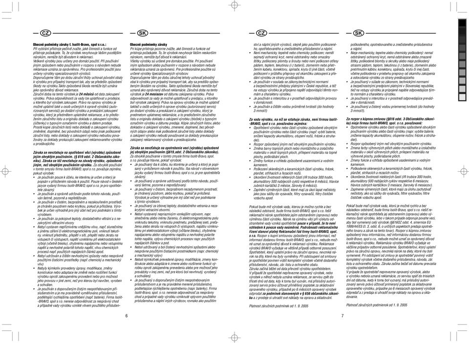 Při používání jiným způsobem nebo používáním v rozporu s návodem nebude reklamace uznána za oprávněnou. Pro profesionální použití jsou určeny výrobky specializovaných výrobců.