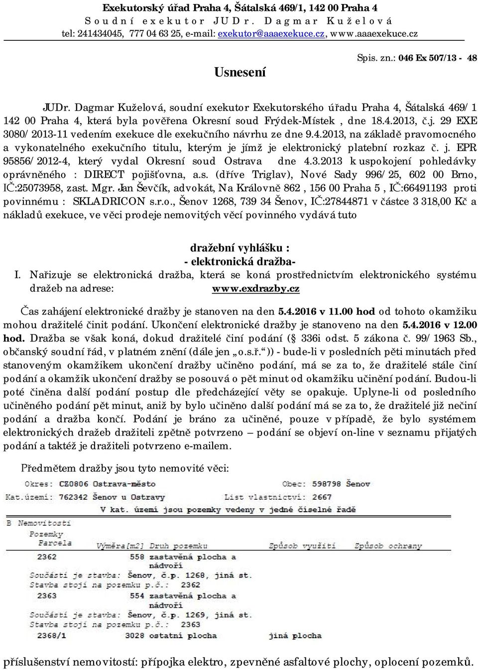 29 EXE 3080/2013-11 vedením exekuce dle exekučního návrhu ze dne 9.4.2013, na základě pravomocného a vykonatelného exekučního titulu, kterým je