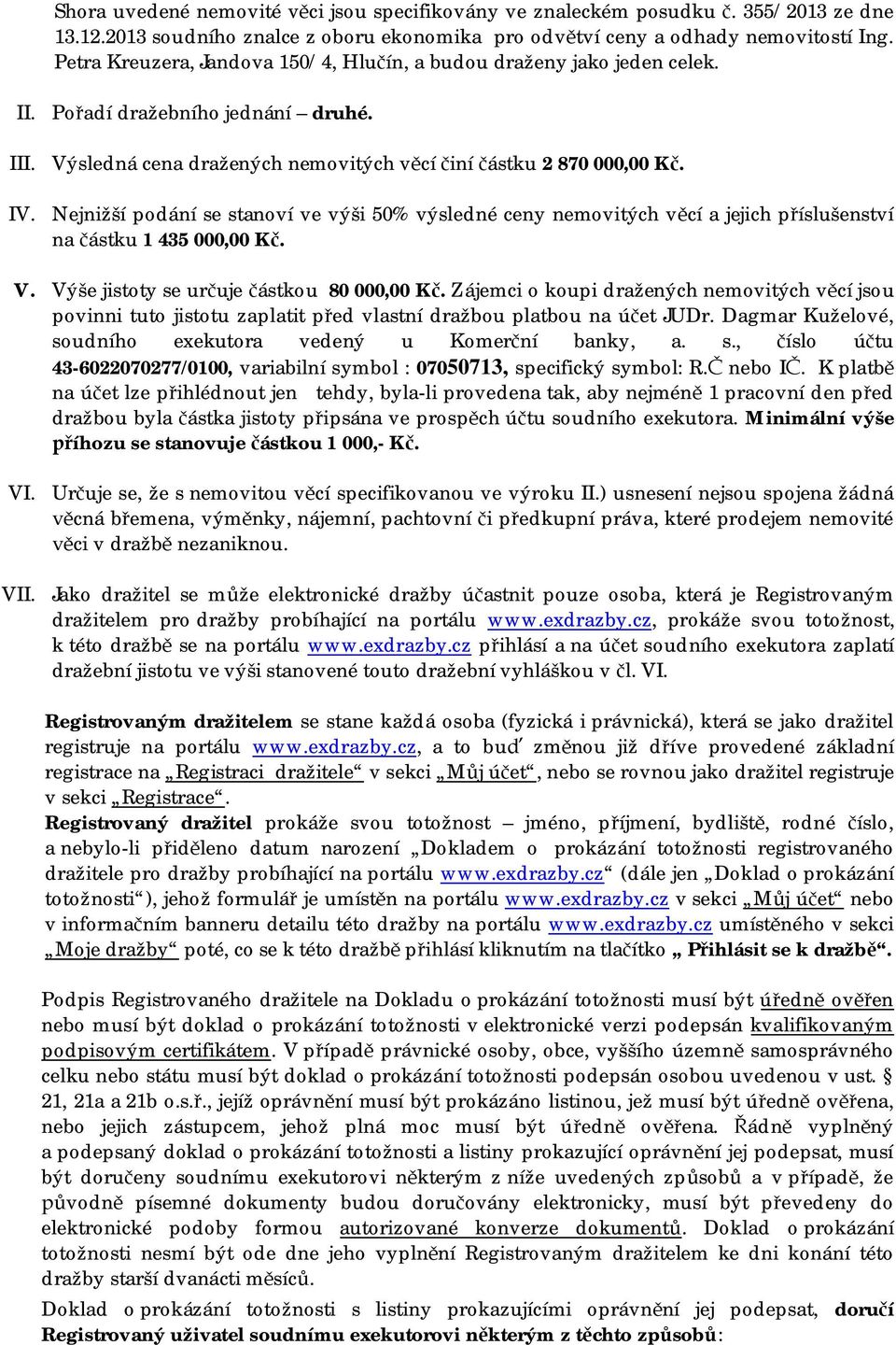 Nejnižší podání se stanoví ve výši 50% výsledné ceny nemovitých věcí a jejich příslušenství na částku 1 435 000,00 Kč. V. Výše jistoty se určuje částkou 80 000,00 Kč.
