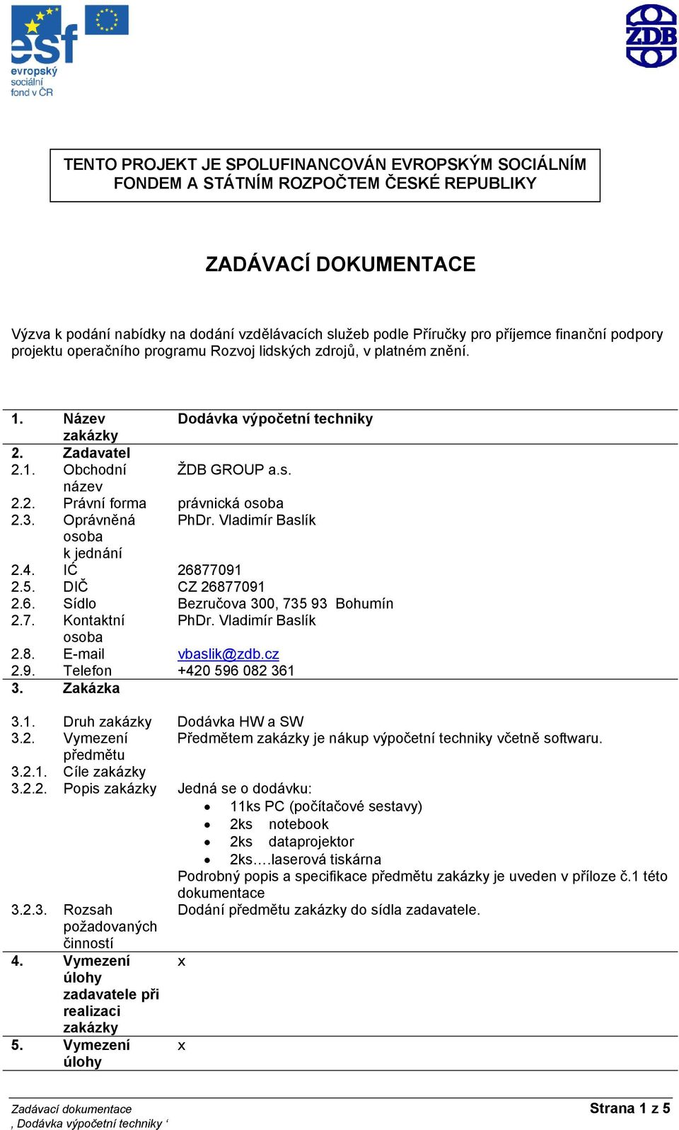 Oprávněná PhDr. Vladimír Baslík osoba k jednání 2.4. IĆ 26877091 2.5. DIČ CZ 26877091 2.6. Sídlo Bezručova 300, 735 93 Bohumín 2.7. Kontaktní PhDr. Vladimír Baslík osoba 2.8. E-mail vbaslik@zdb.cz 2.