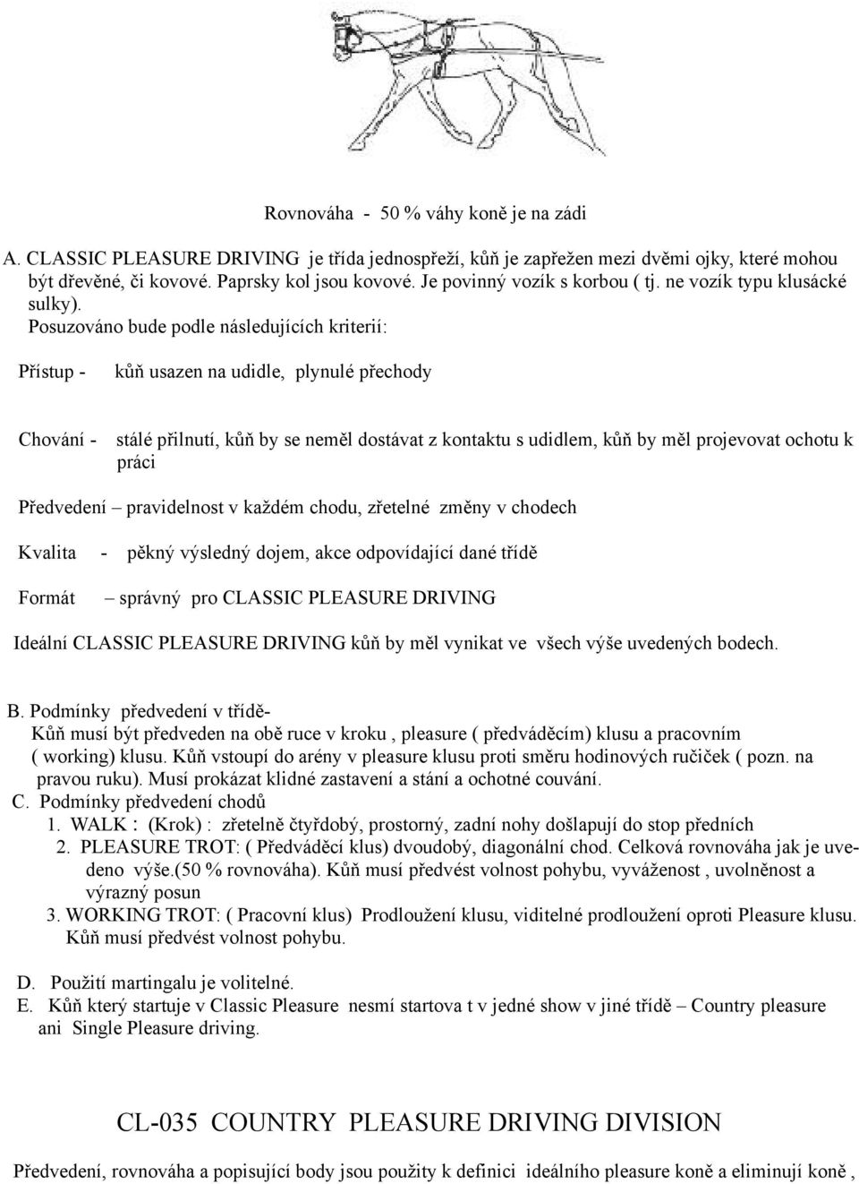 Posuzováno bude podle následujících kriterií: Přístup - kůň usazen na udidle, plynulé přechody Chování - stálé přilnutí, kůň by se neměl dostávat z kontaktu s udidlem, kůň by měl projevovat ochotu k