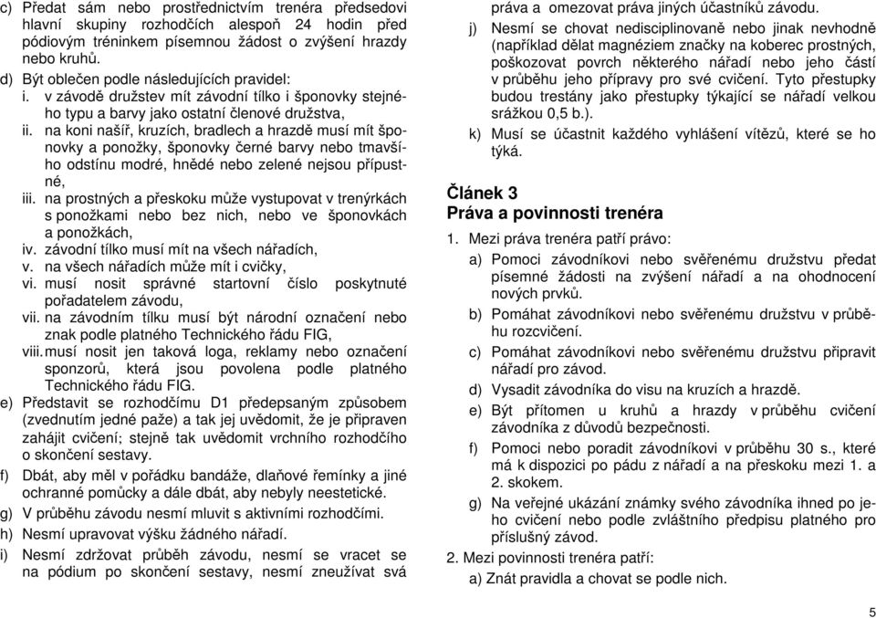 na koni našíř, kruzích, bradlech a hrazdě musí mít šponovky a ponožky, šponovky černé barvy nebo tmavšího odstínu modré, hnědé nebo zelené nejsou přípustné, iii.