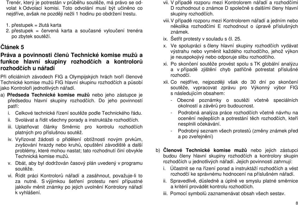 Článek 5 Práva a povinnosti členů Technické komise mužů a funkce hlavní skupiny rozhodčích a kontrolorů rozhodčích u nářadí Při oficiálních závodech FIG a Olympijských hrách tvoří členové Technické