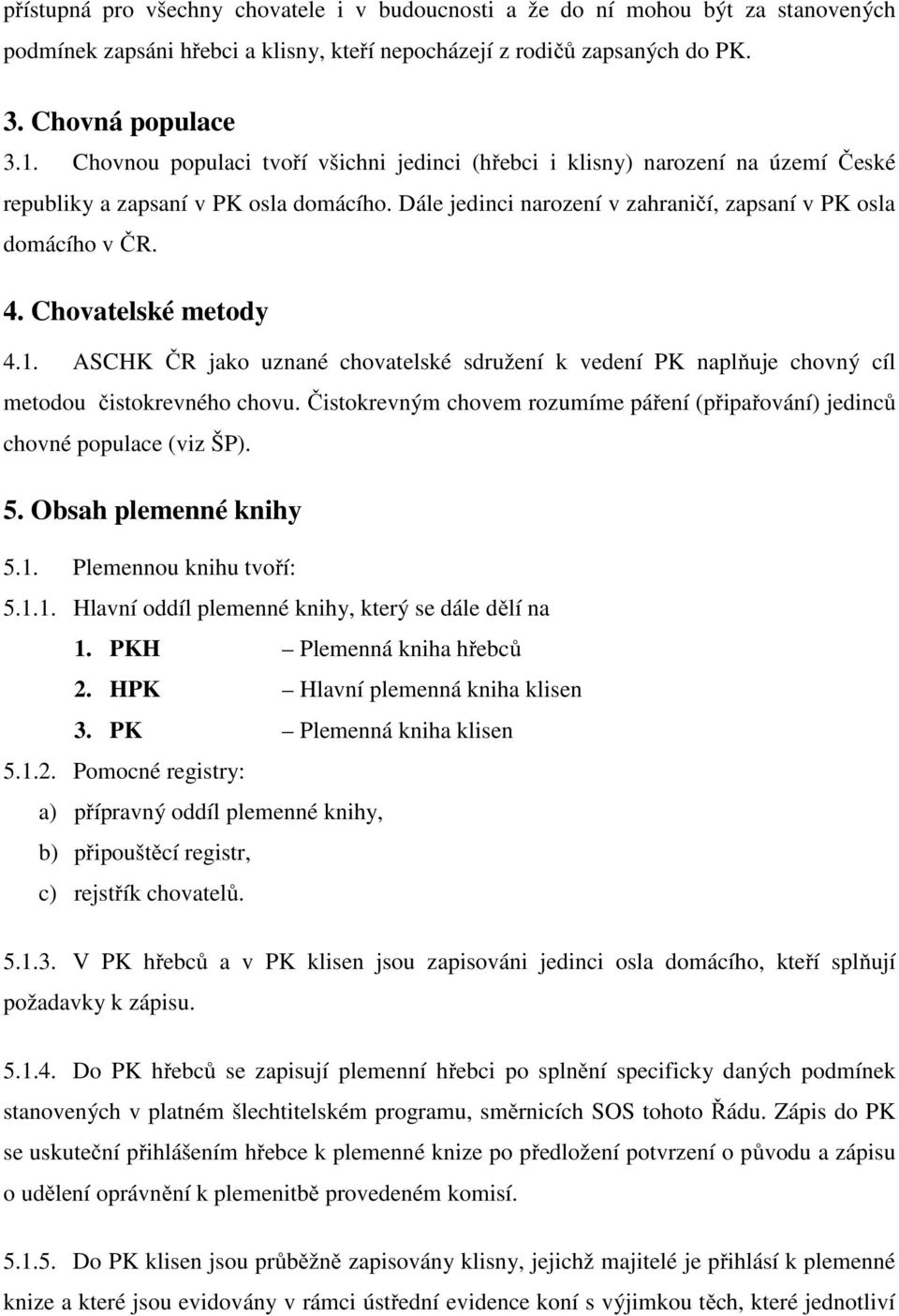 hovatelské metody 4.1. ASHK ČR jako uznané chovatelské sdružení k vedení PK naplňuje chovný cíl metodou čistokrevného chovu.
