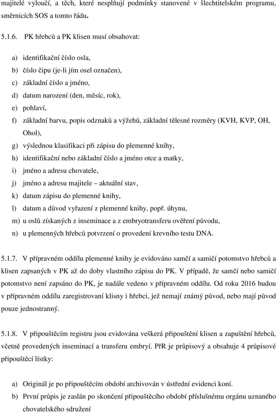 barvu, popis odznaků a výžehů, základní tělesné rozměry (KVH, KVP, OH, Ohol), g) výslednou klasifikaci při zápisu do plemenné knihy, h) identifikační nebo základní číslo a jméno otce a matky, i)