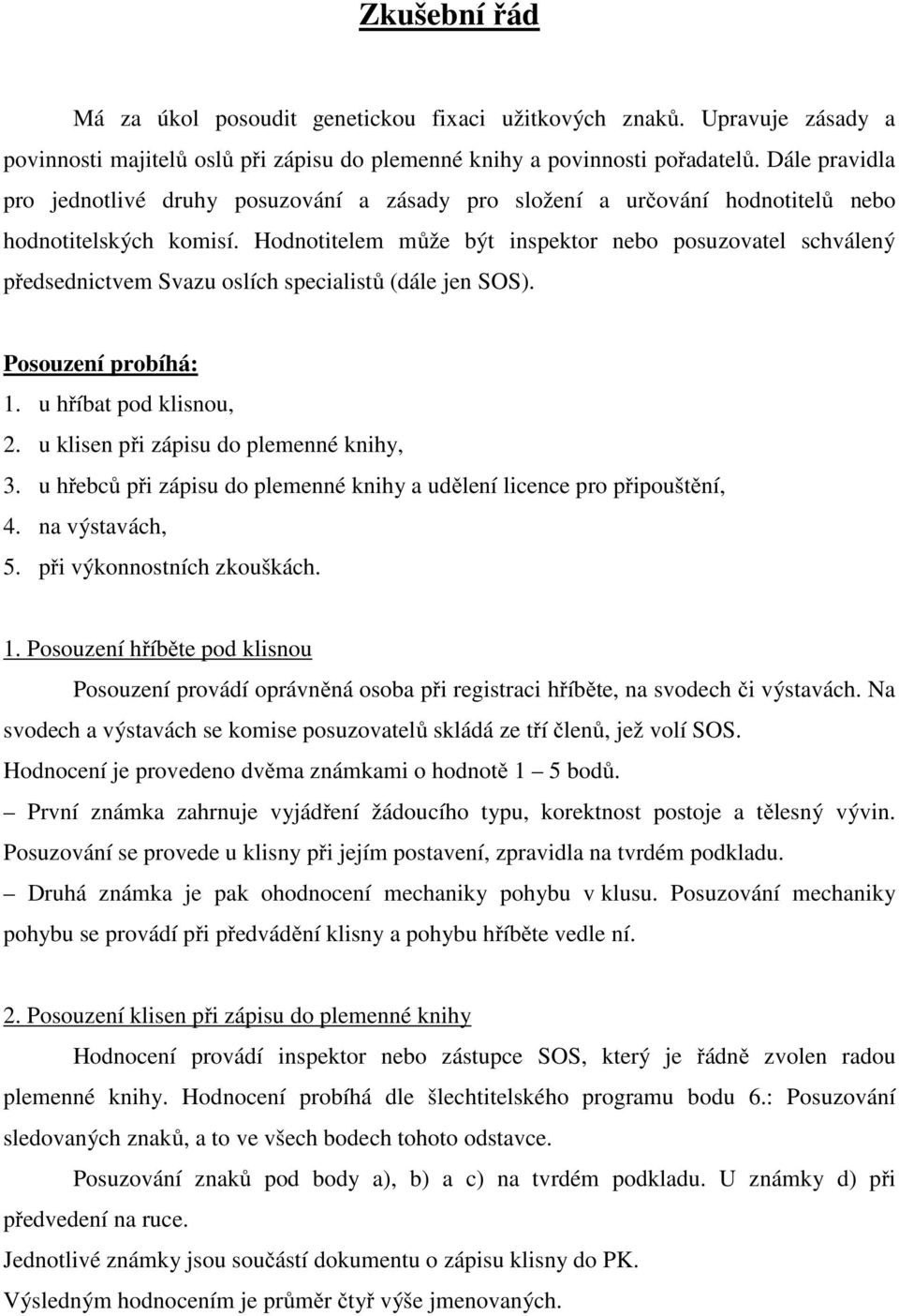 Hodnotitelem může být inspektor nebo posuzovatel schválený předsednictvem Svazu oslích specialistů (dále jen SOS). Posouzení probíhá: 1. u hříbat pod klisnou, 2.