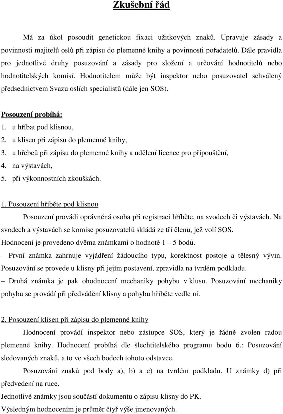 Hodnotitelem může být inspektor nebo posuzovatel schválený předsednictvem Svazu oslích specialistů (dále jen SOS). Posouzení probíhá: 1. u hříbat pod klisnou, 2.