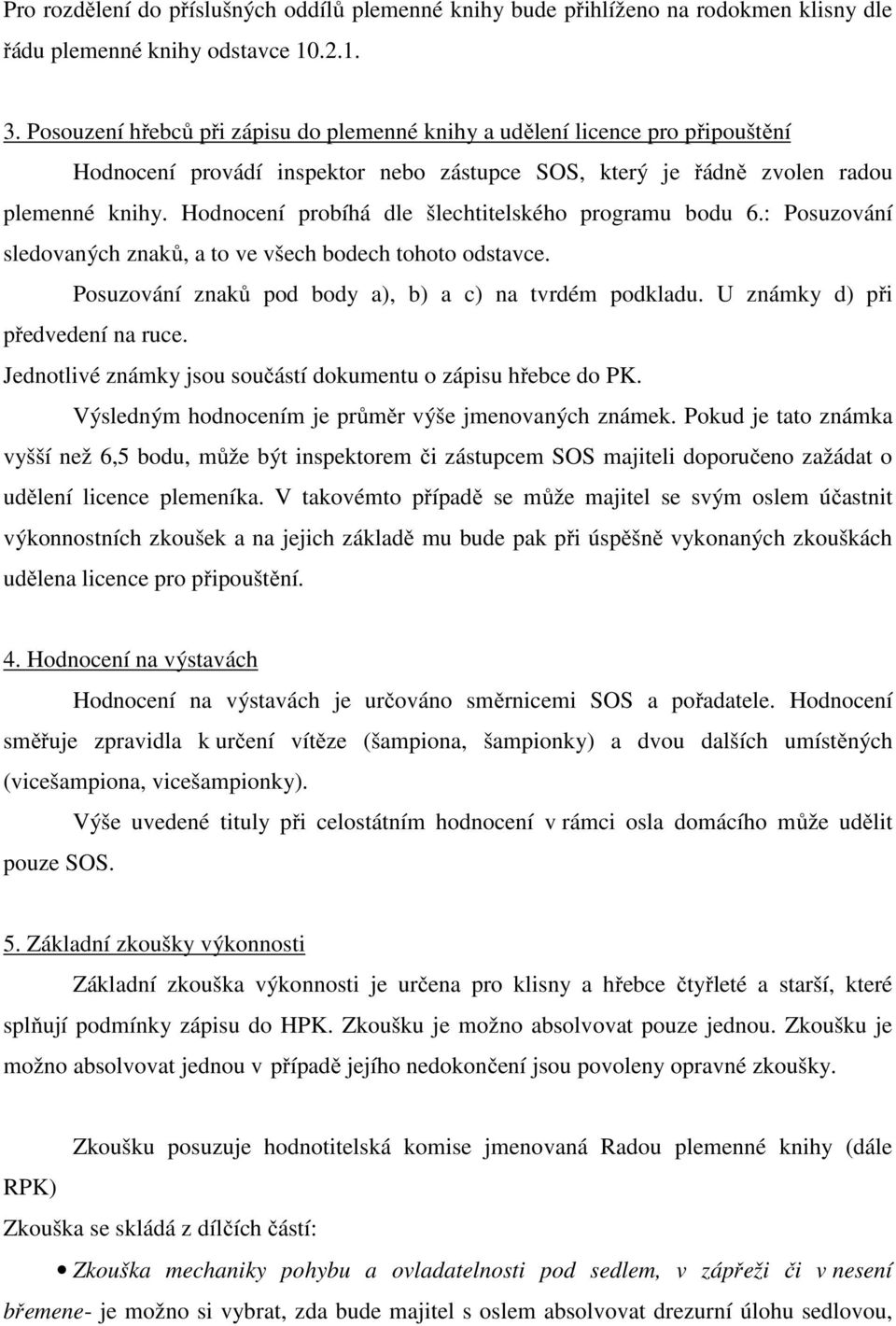 Hodnocení probíhá dle šlechtitelského programu bodu 6.: Posuzování sledovaných znaků, a to ve všech bodech tohoto odstavce. Posuzování znaků pod body a), b) a c) na tvrdém podkladu.