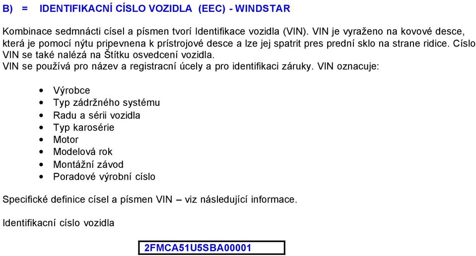 Císlo VIN se také nalézá na Štítku osvedcení vozidla. VIN se používá pro název a registracní úcely a pro identifikaci záruky.