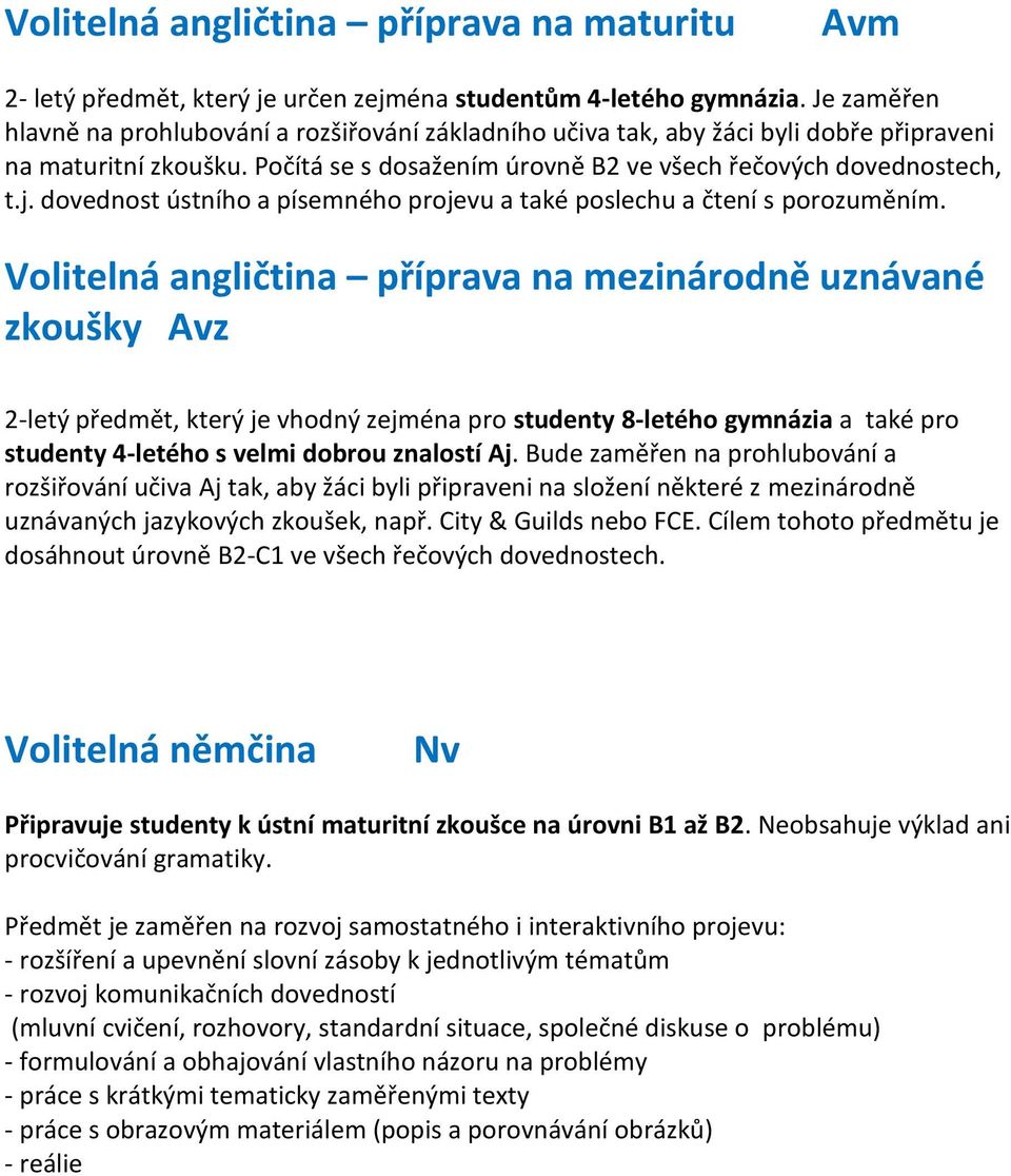 dovednost ústního a písemného projevu a také poslechu a čtení s porozuměním.