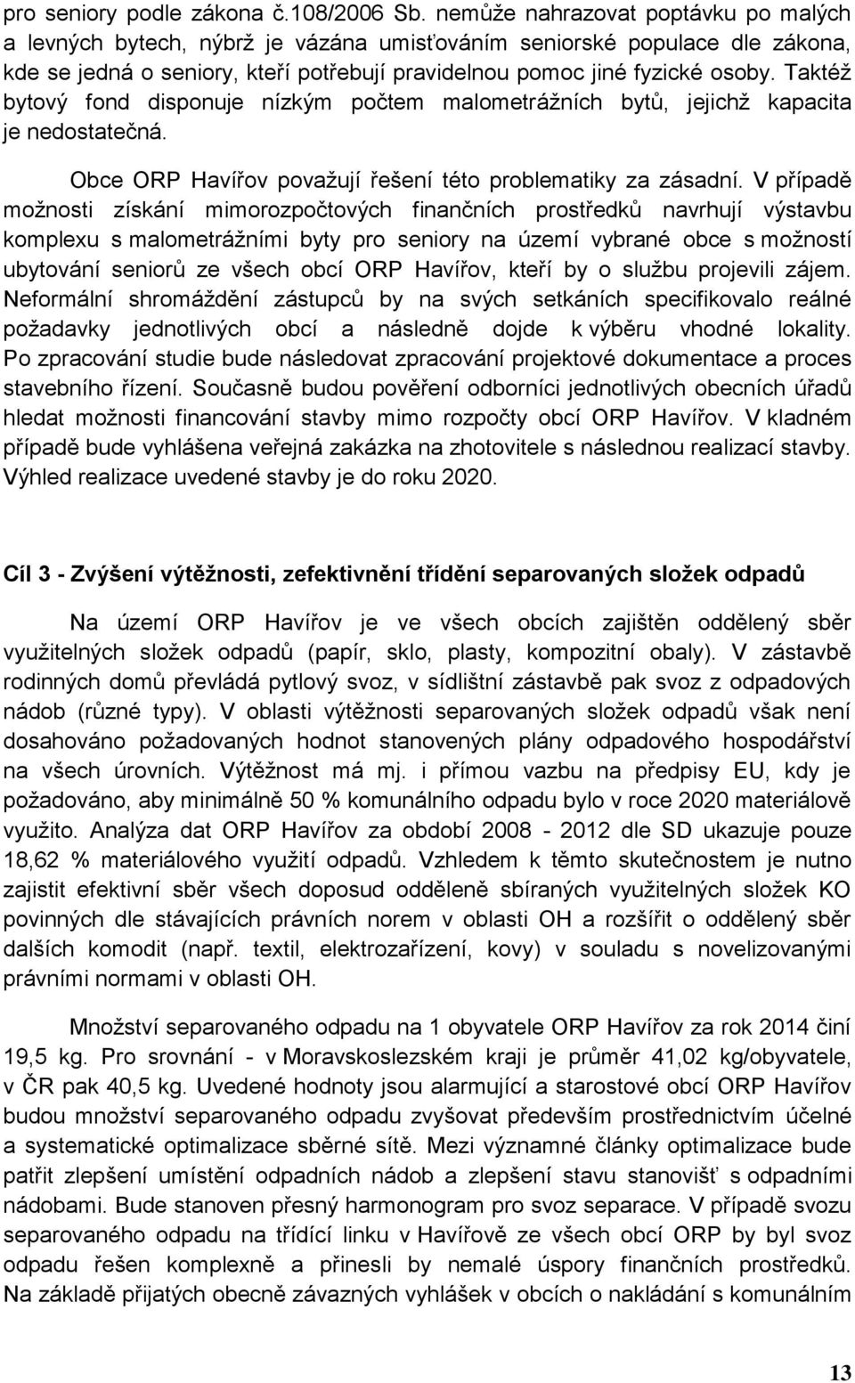 Taktéž bytový fond disponuje nízkým počtem malometrážních bytů, jejichž kapacita je nedostatečná. Havířov považují řešení této problematiky za zásadní.