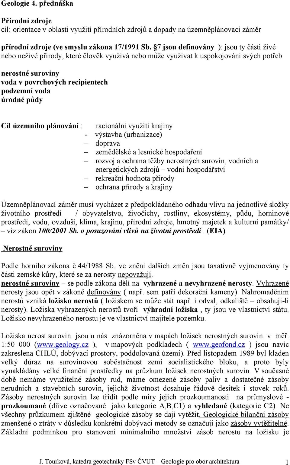 půdy Cíl územního plánování : racionální využití krajiny - výstavba (urbanizace) doprava zemědělské a lesnické hospodaření rozvoj a ochrana těžby nerostných surovin, vodních a energetických zdrojů