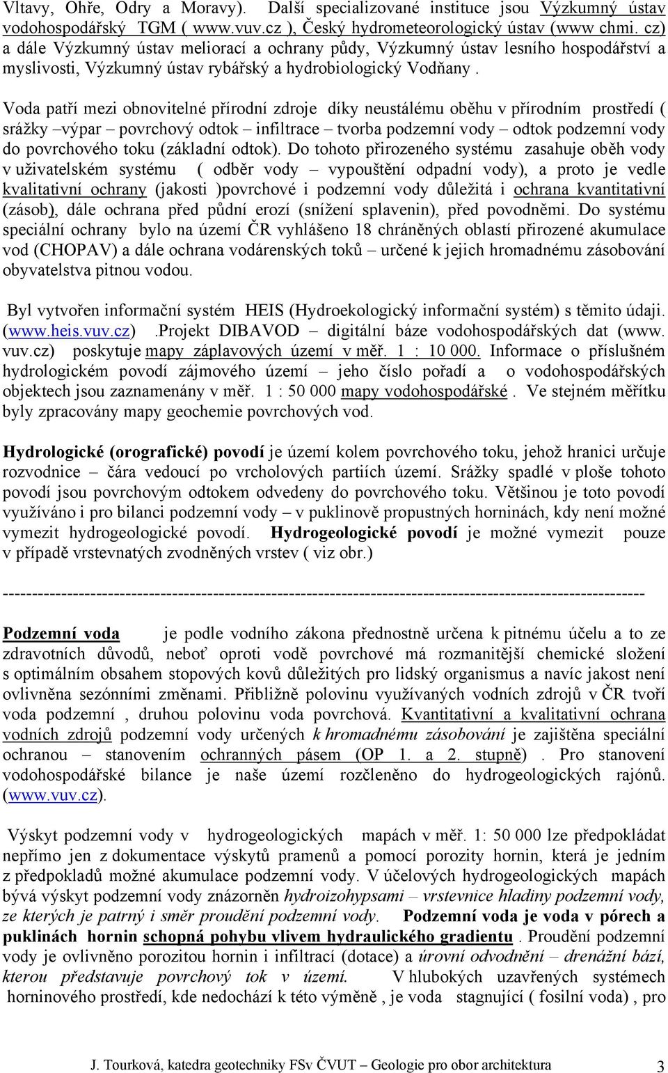 Voda patří mezi obnovitelné přírodní zdroje díky neustálému oběhu v přírodním prostředí ( srážky výpar povrchový odtok infiltrace tvorba podzemní vody odtok podzemní vody do povrchového toku