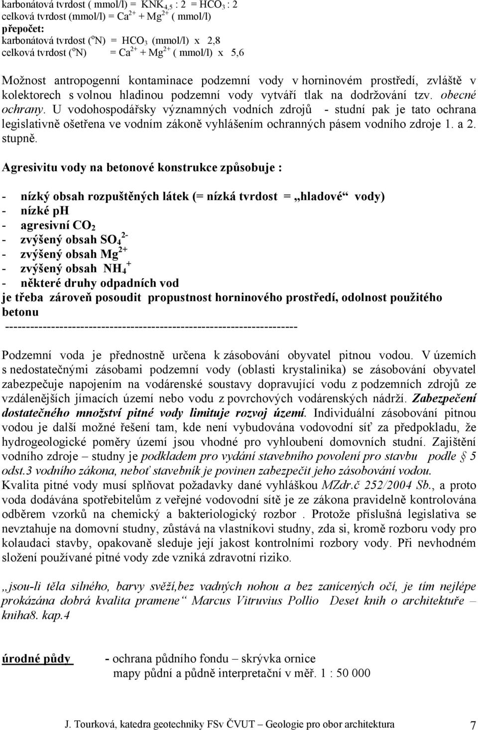 U vodohospodářsky významných vodních zdrojů - studní pak je tato ochrana legislativně ošetřena ve vodním zákoně vyhlášením ochranných pásem vodního zdroje 1. a 2. stupně.