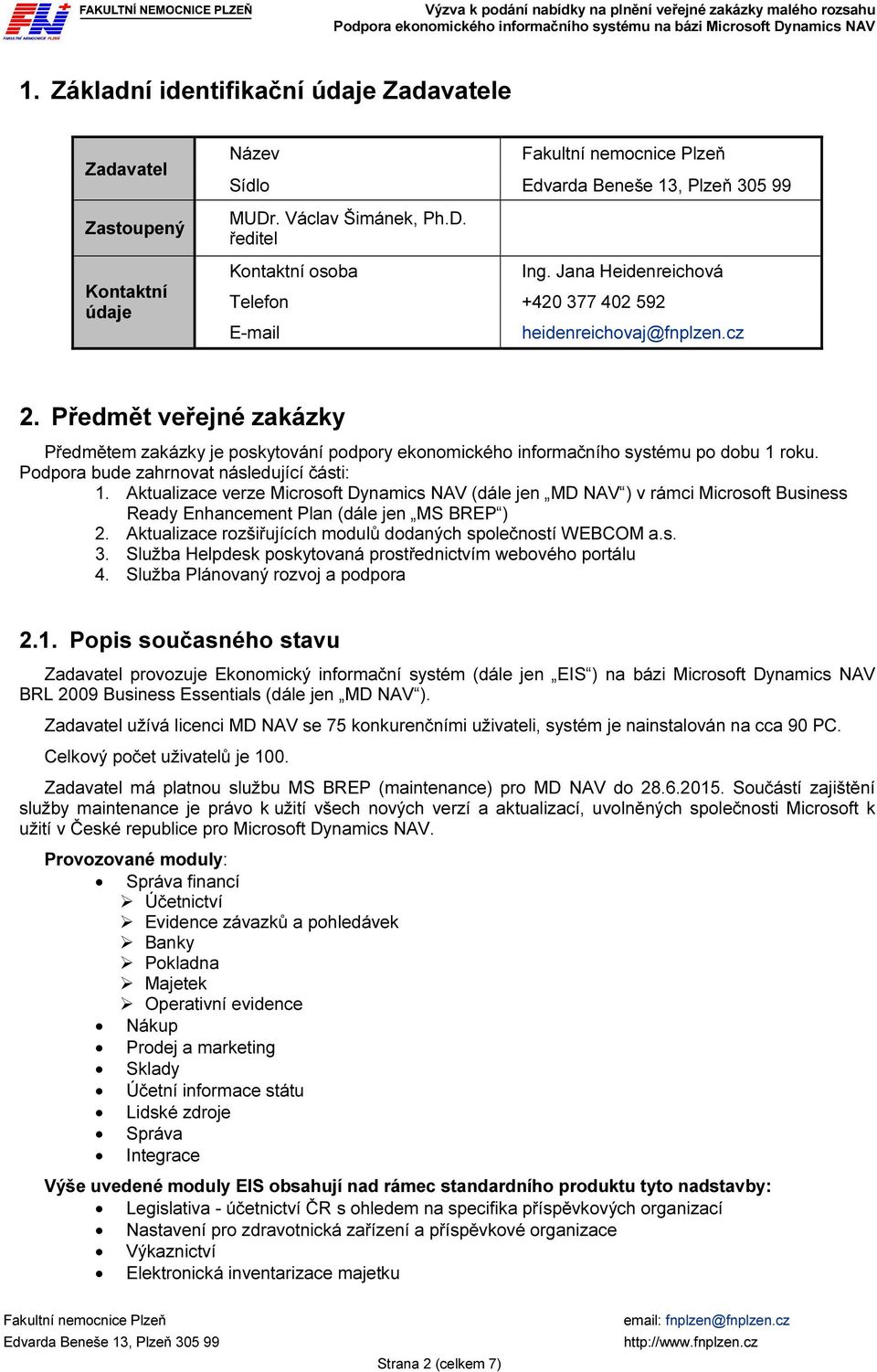 Podpora bude zahrnovat následující části: 1. Aktualizace verze Microsoft Dynamics NAV (dále jen MD NAV ) v rámci Microsoft Business Ready Enhancement Plan (dále jen MS BREP ) 2.