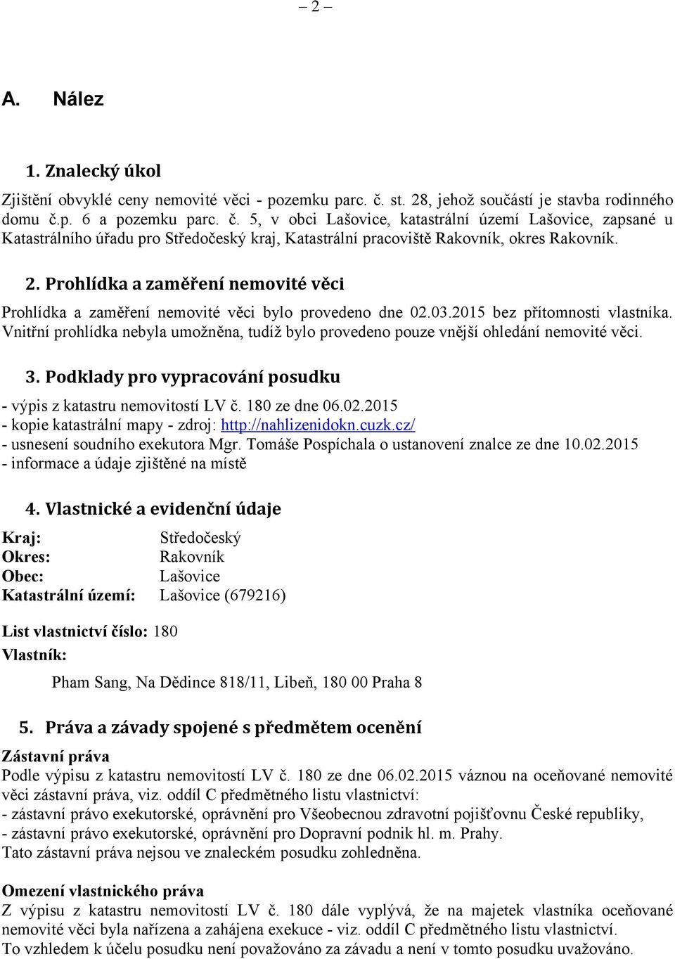 2. Prohlídka a zaměření nemovité věci Prohlídka a zaměření nemovité věci bylo provedeno dne 02.03.2015 bez přítomnosti vlastníka.