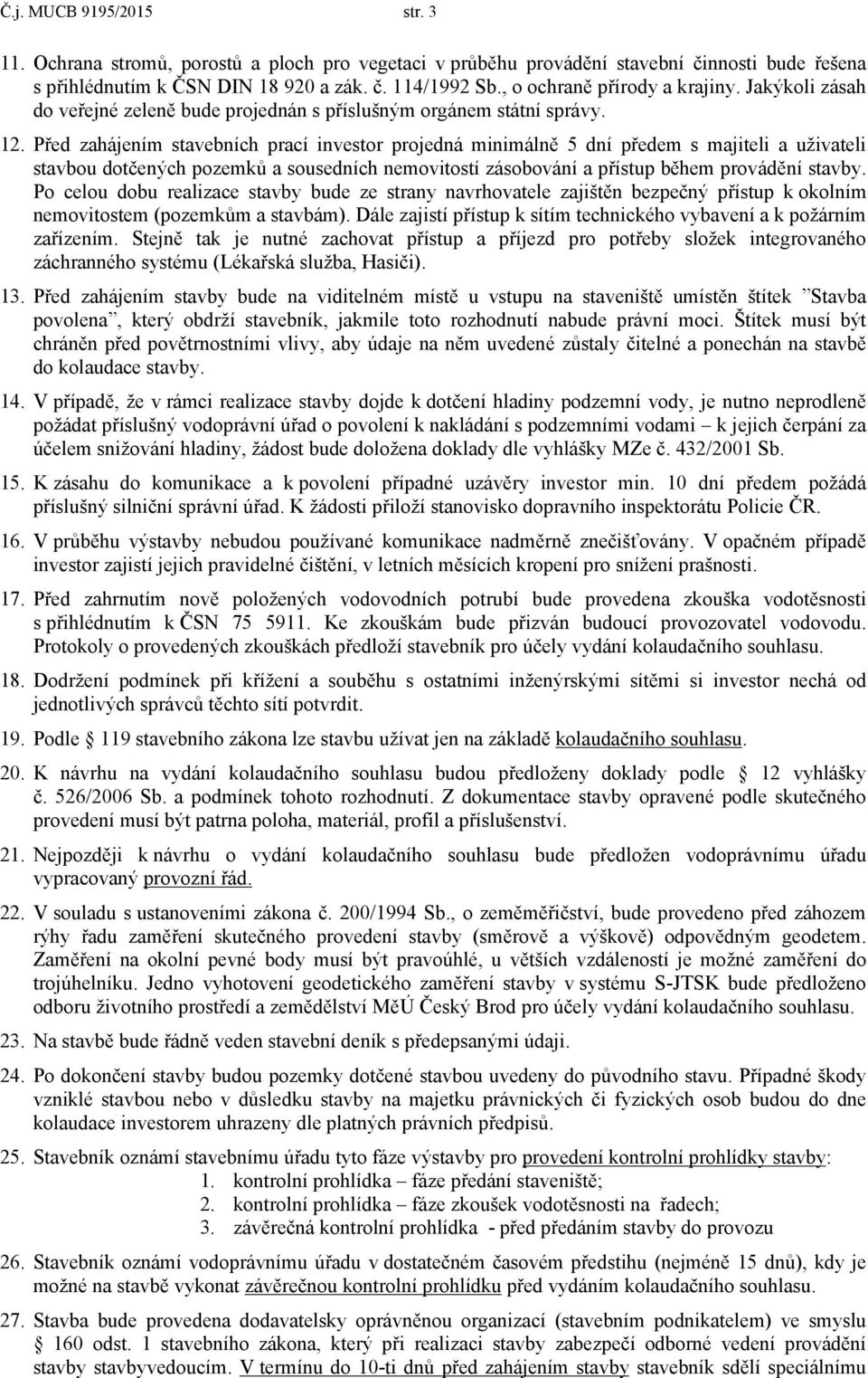 Před zahájením stavebních prací investor projedná minimálně 5 dní předem s majiteli a uživateli stavbou dotčených pozemků a sousedních nemovitostí zásobování a přístup během provádění stavby.