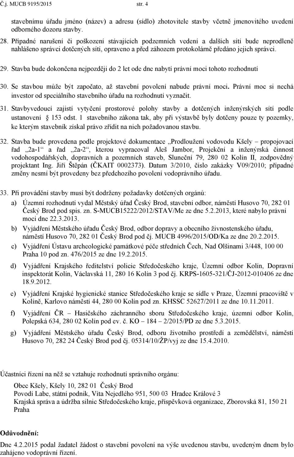 Stavba bude dokončena nejpozději do 2 let ode dne nabytí právní moci tohoto rozhodnutí 30. Se stavbou může být započato, až stavební povolení nabude právní moci.