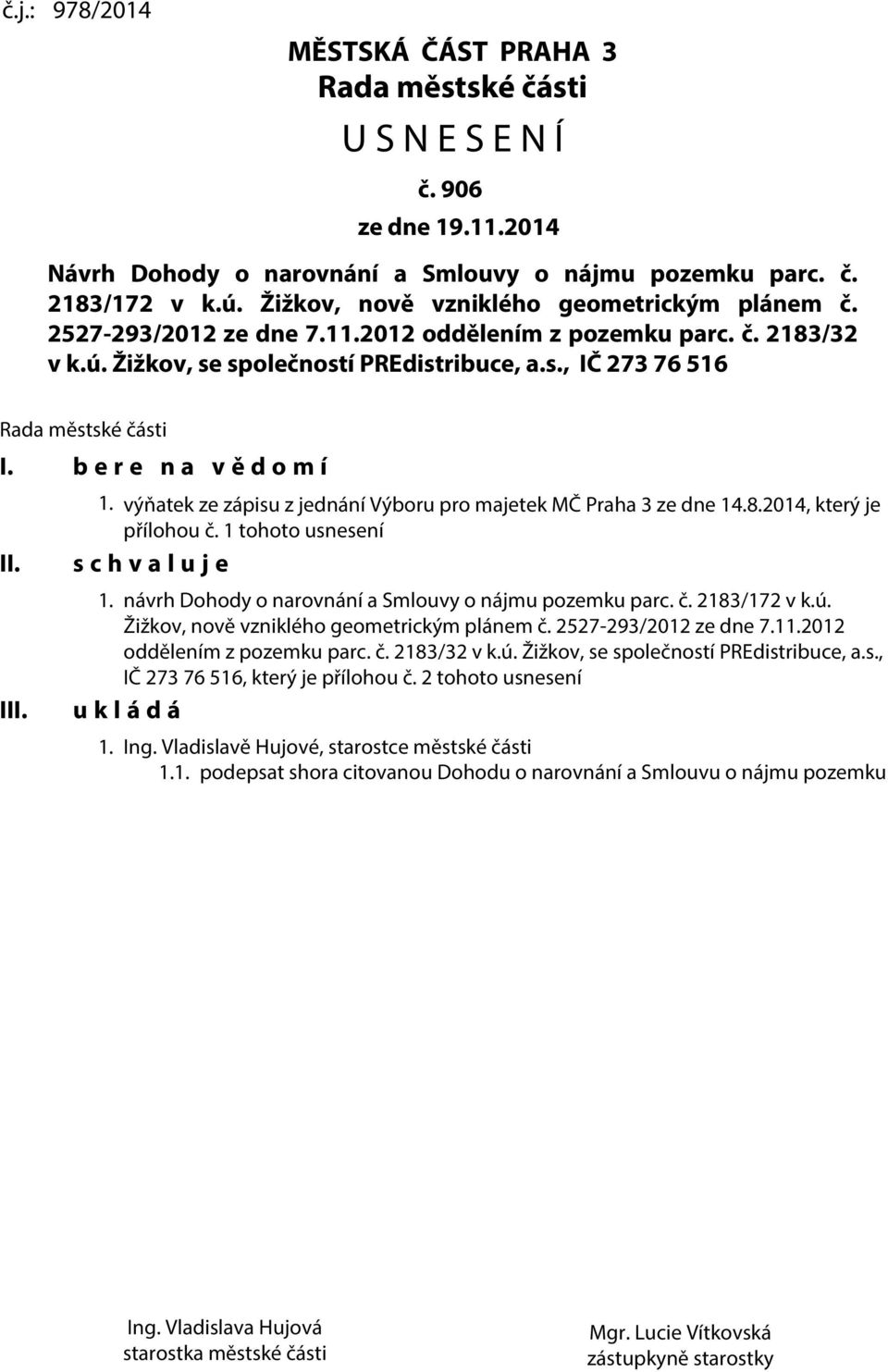 b e r e n a v ě d o m í II. III. 1. výňatek ze zápisu z jednání Výboru pro majetek MČ Praha 3 ze dne 14.8.2014, který je přílohou č. 1 tohoto usnesení s c h v a l u j e 1.