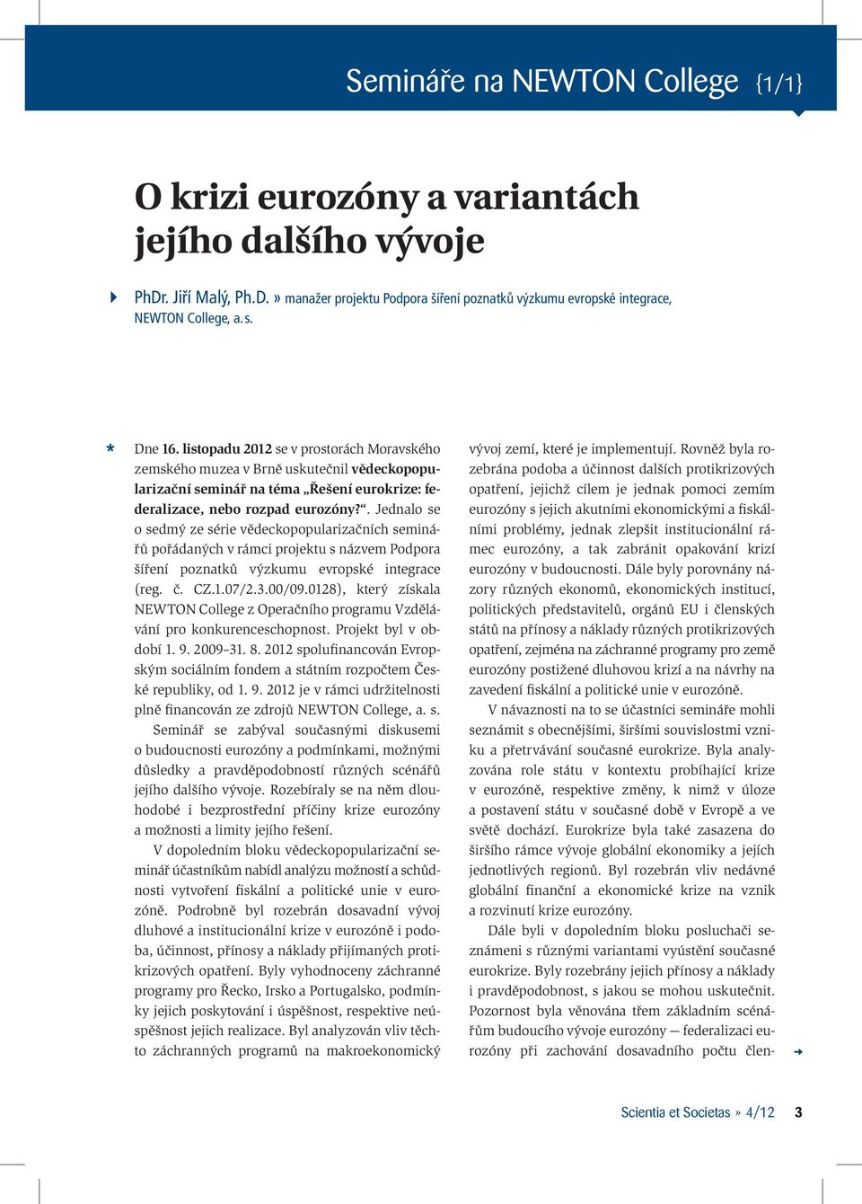 . Jednalo se o sedmý ze série vědeckopopularizačních seminářů pořádaných v rámci projektu s názvem Podpora šíření poznatků výzkumu evropské integrace (reg. č. CZ.1.07/2.3.00/09.