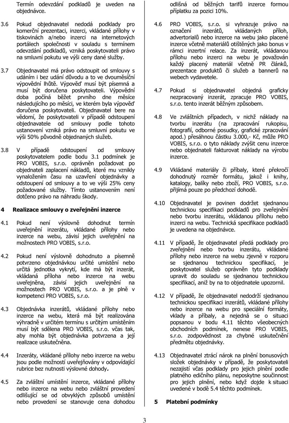vzniká poskytovateli právo na smluvní pokutu ve výši ceny dané služby. 3.7 Objednavatel má právo odstoupit od smlouvy s udáním i bez udání důvodu a to ve dvouměsíční výpovědní lhůtě.