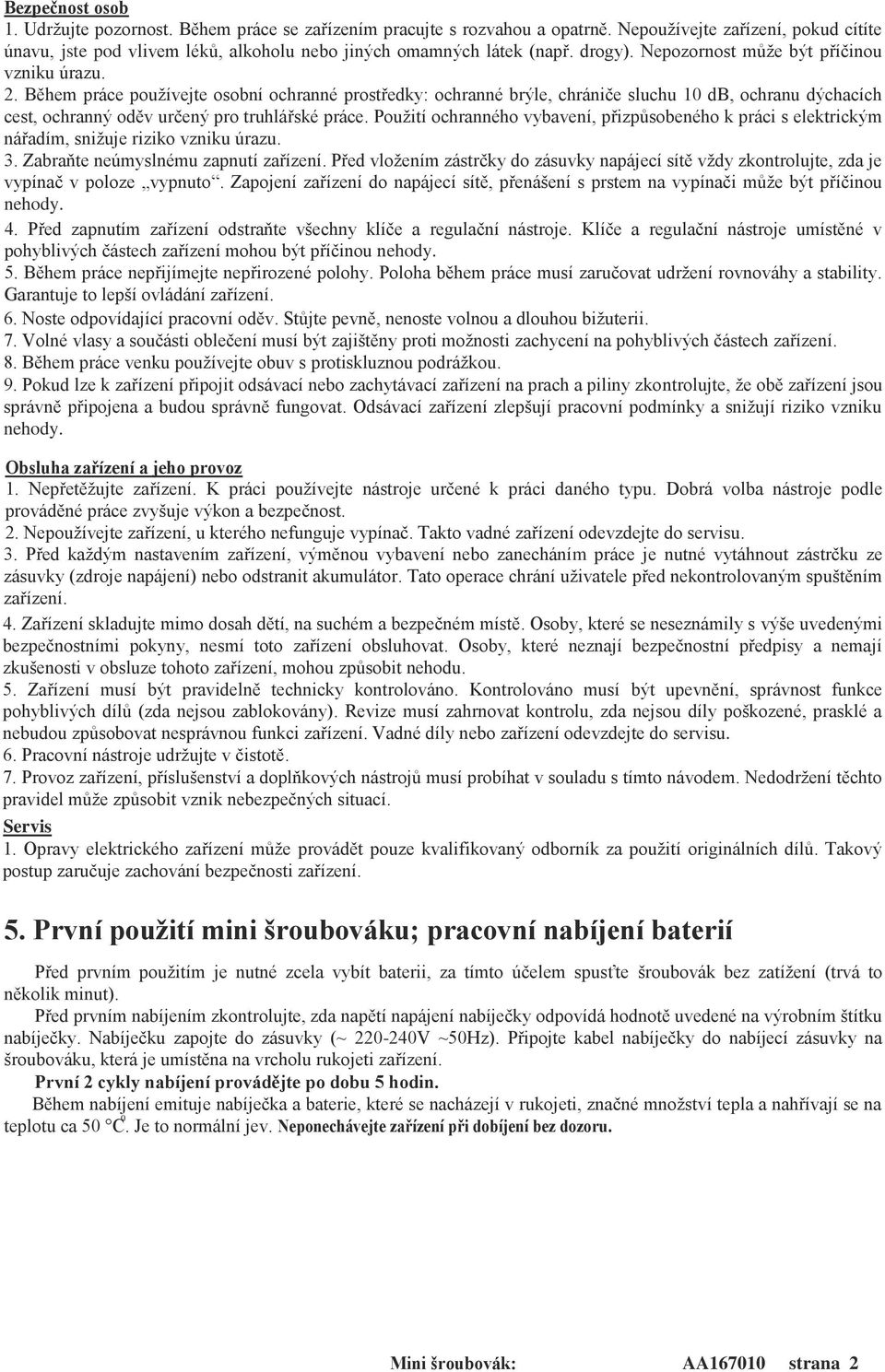 Během práce používejte osobní ochranné prostředky: ochranné brýle, chrániče sluchu 10 db, ochranu dýchacích cest, ochranný oděv určený pro truhlářské práce.