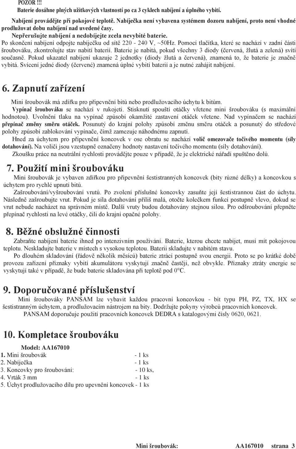 Po skončení nabíjení odpojte nabíječku od sítě 220-240 V, ~50Hz. Pomocí tlačítka, které se nachází v zadní části šroubováku, zkontrolujte stav nabití baterií.